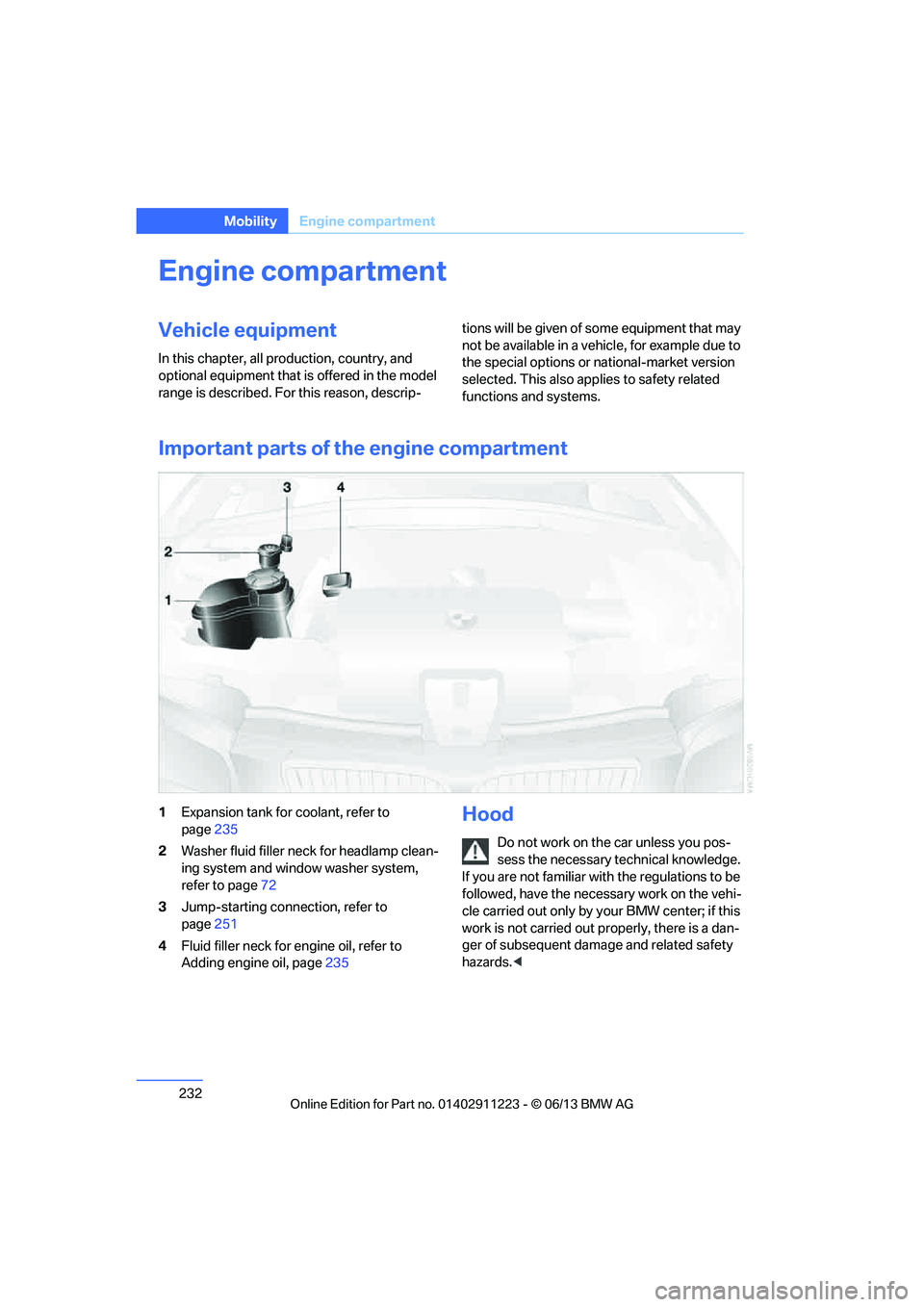 BMW 135I COUPE 2013  Owners Manual 232
MobilityEngine compartment
Engine compartment
Vehicle equipment
In this chapter, all pr oduction, country, and 
optional equipment that is offered in the model 
range is described. For this reason