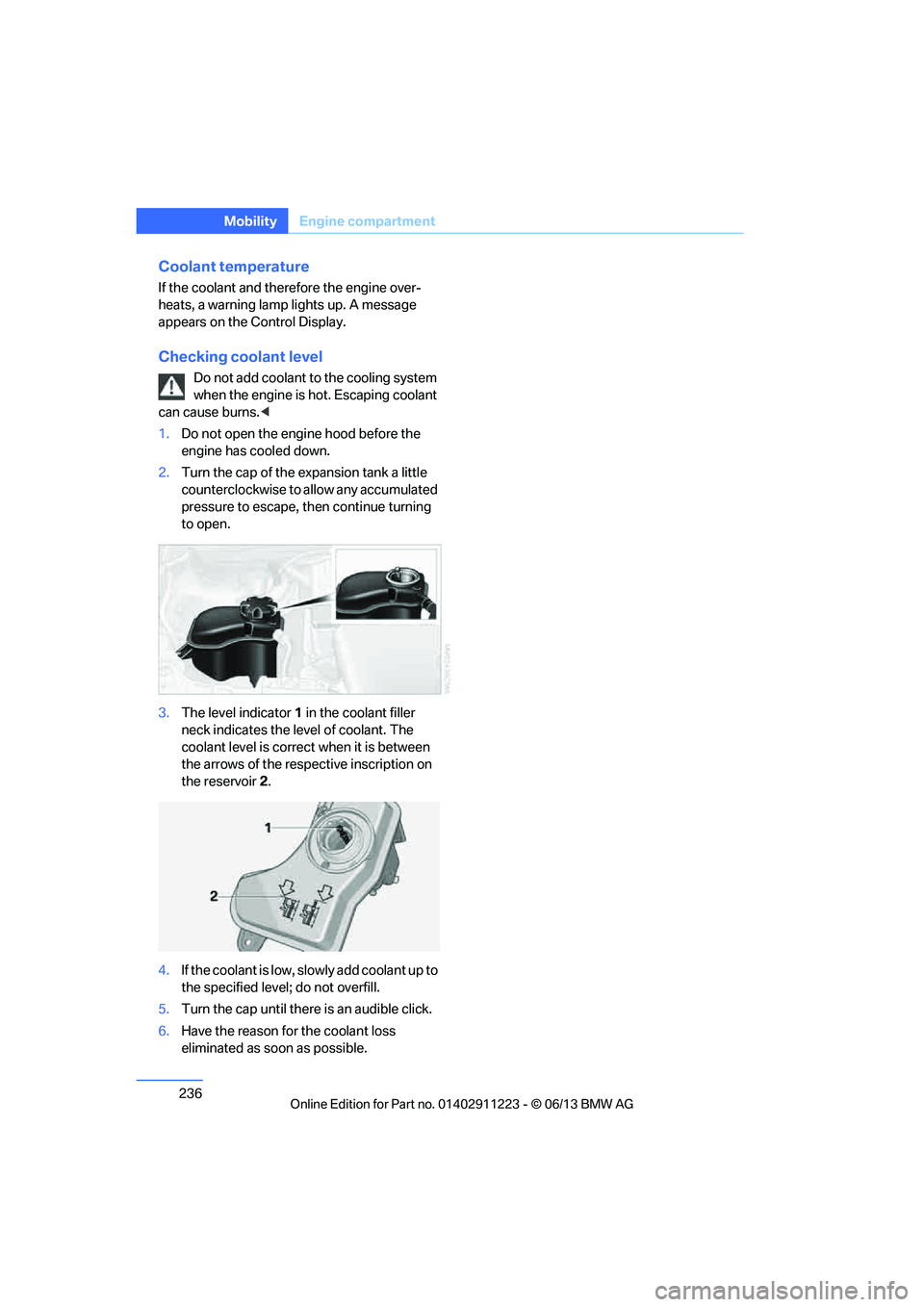 BMW 135I COUPE 2013  Owners Manual 236
MobilityEngine compartment
Coolant temperature
If the coolant and therefore the engine over-
heats, a warning lamp lights up. A message 
appears on the Control Display.
Checking coolant level
Do n