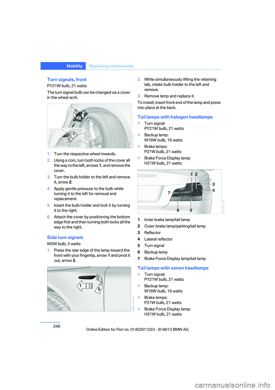 BMW 135I COUPE 2013 Owners Manual 246
MobilityReplacing components
Turn signals, front
PY21W bulb, 21 watts
The turn signal bulb can be changed via a cover
in the wheel arch.
1.Turn the respecti ve wheel inwards.
2. Using a coin, tur BMW 135I COUPE 2013 Owners Manual 246
MobilityReplacing components
Turn signals, front
PY21W bulb, 21 watts
The turn signal bulb can be changed via a cover
in the wheel arch.
1.Turn the respecti ve wheel inwards.
2. Using a coin, tur