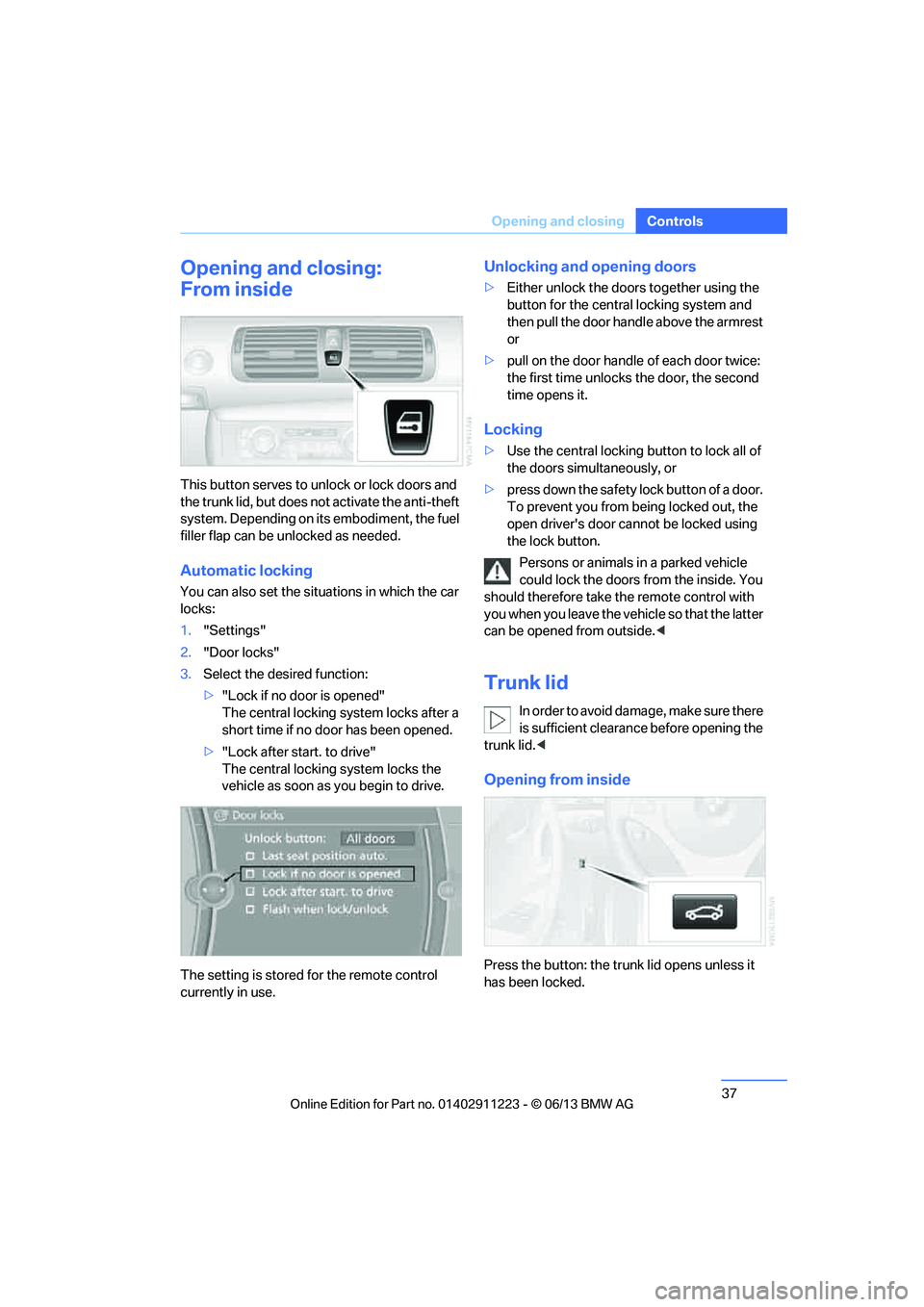 BMW 135I COUPE 2013 Owners Guide 37
Opening and closing
Controls
Opening and closing:
From inside
This button serves to unlock or lock doors and 
the trunk lid, but does not 
activate the anti-theft 
system. Depending on its embodime