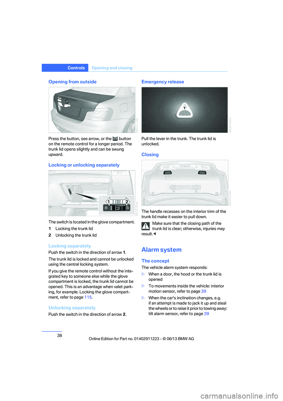 BMW 135I COUPE 2013  Owners Manual 38
ControlsOpening and closing
Opening from outside
Press the button, see arrow, or the  button 
on the remote control fo r a longer period. The 
trunk lid opens slightly and can be swung 
upward.
Loc