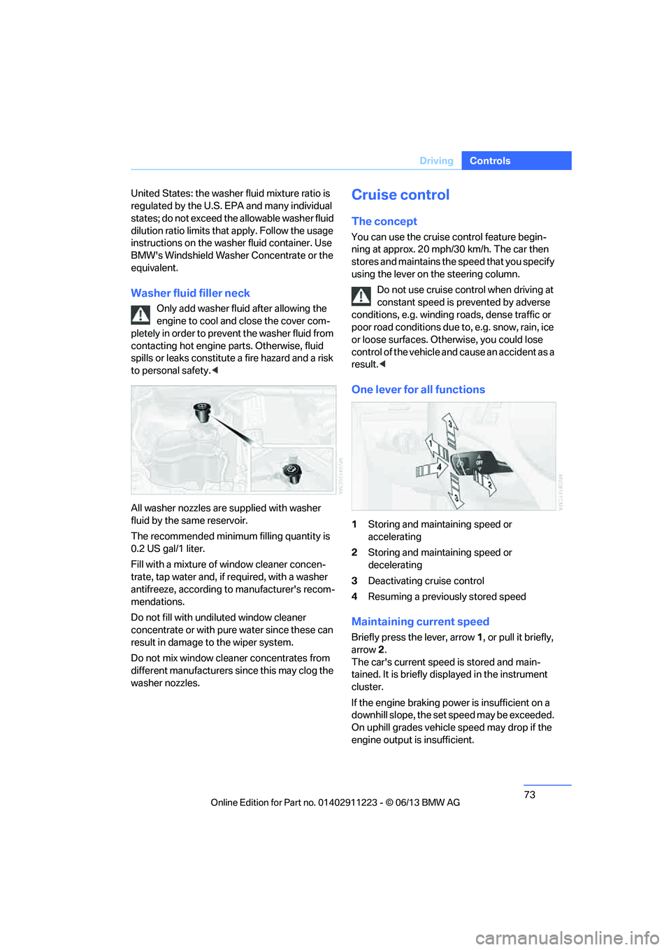 BMW 135I COUPE 2013  Owners Manual 73
Driving
Controls
United States: the washer
 fluid mixture ratio is 
regulated by the U.S. EPA and many individual 
states; do not exceed the allowable washer fluid 
dilution ratio limits that  appl