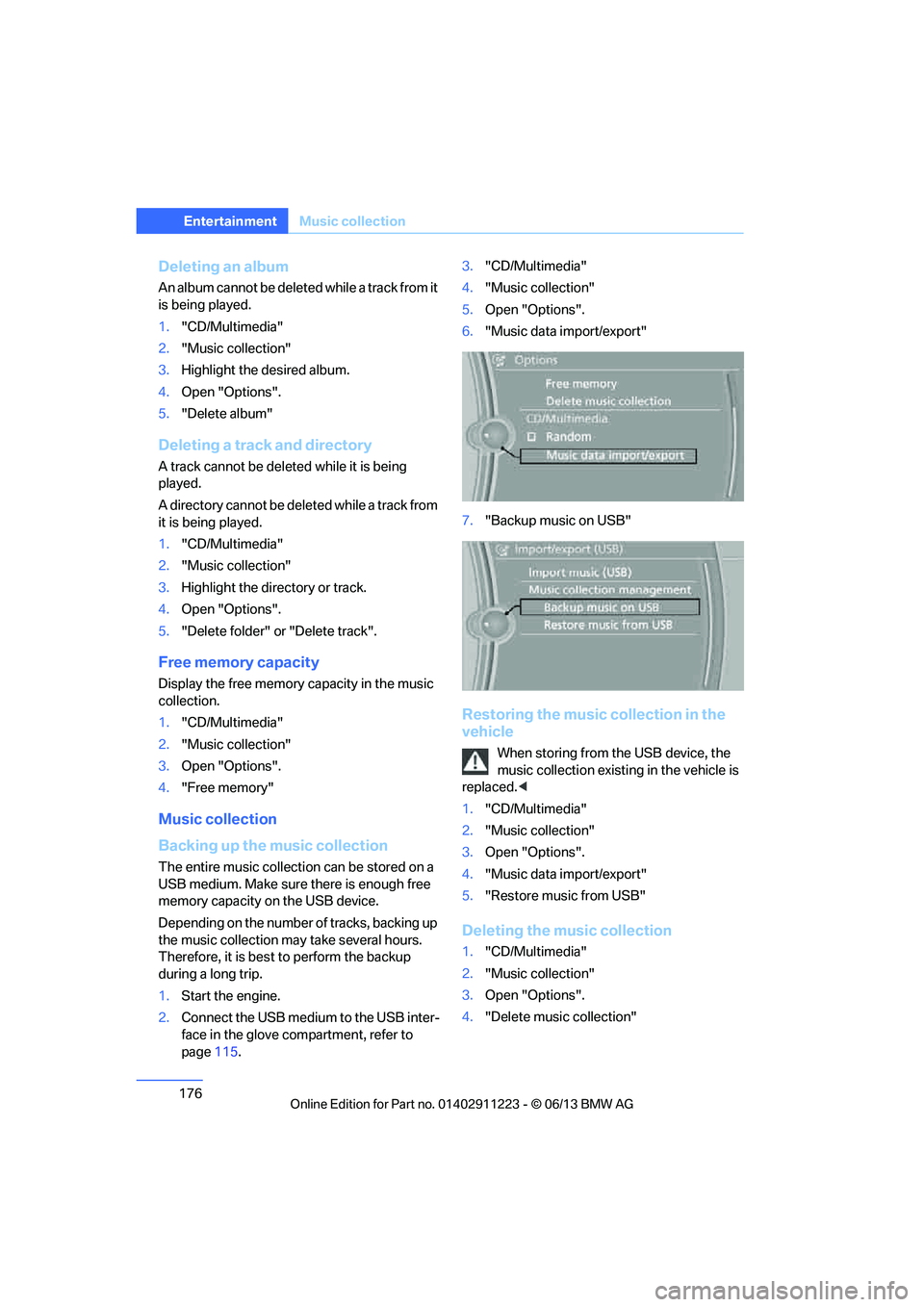 BMW 135IS CONVERTIBLE 2013  Owners Manual 176
EntertainmentMusic collection
Deleting an album
An album cannot be deleted while a track from it 
is being played.
1."CD/Multimedia"
2. "Music collection"
3. Highlight the desired album.
4. Open "