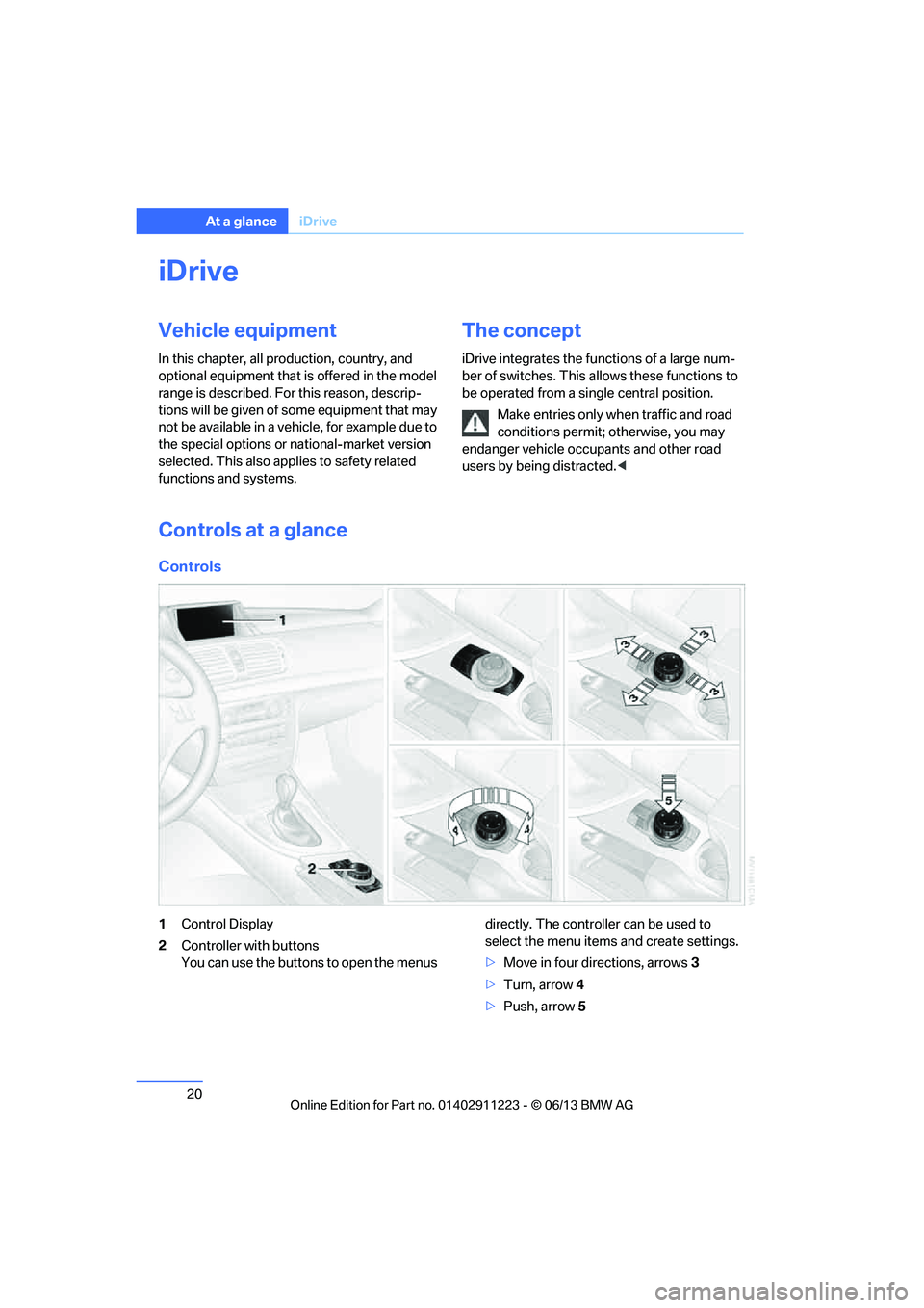 BMW 135IS CONVERTIBLE 2013 Owners Manual 20
At a glanceiDrive
iDrive
Vehicle equipment
In this chapter, all pr oduction, country, and
optional equipment that is offered in the model
range is described. For this reason, descrip-
tions will BMW 135IS CONVERTIBLE 2013 Owners Manual 20
At a glanceiDrive
iDrive
Vehicle equipment
In this chapter, all pr oduction, country, and
optional equipment that is offered in the model
range is described. For this reason, descrip-
tions will