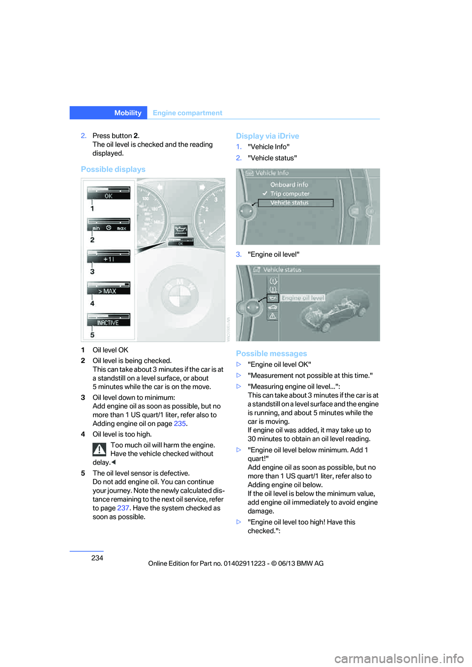 BMW 135IS CONVERTIBLE 2013 Owners Manual 234
MobilityEngine compartment
2.Press button 2.
The oil level is checked and the reading
displayed.
Possible displays
1 Oil level OK
2 Oil level is being checked.
This can take about 3 min utes if BMW 135IS CONVERTIBLE 2013 Owners Manual 234
MobilityEngine compartment
2.Press button 2.
The oil level is checked and the reading
displayed.
Possible displays
1 Oil level OK
2 Oil level is being checked.
This can take about 3 min utes if