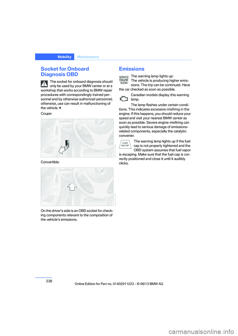 BMW 135IS CONVERTIBLE 2013 Owners Manual 238
MobilityMaintenance
Socket for Onboard
Diagnosis OBD
The socket for onboard diagnosis should
only be used by your BMW center or at a
workshop that works according to BMW repair
procedures with BMW 135IS CONVERTIBLE 2013 Owners Manual 238
MobilityMaintenance
Socket for Onboard
Diagnosis OBD
The socket for onboard diagnosis should
only be used by your BMW center or at a
workshop that works according to BMW repair
procedures with