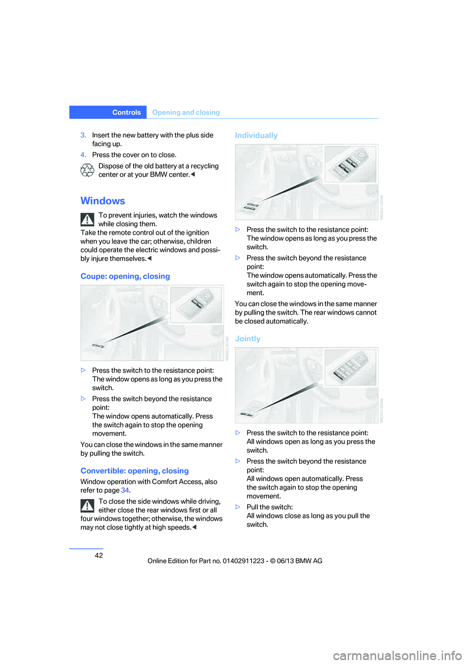 BMW 135IS CONVERTIBLE 2013 Service Manual 42
ControlsOpening and closing
3.Insert the new battery with the plus side 
facing up.
4. Press the cover on to close.
Dispose of the old battery at a recycling 
center or at your BMW center. <
Window