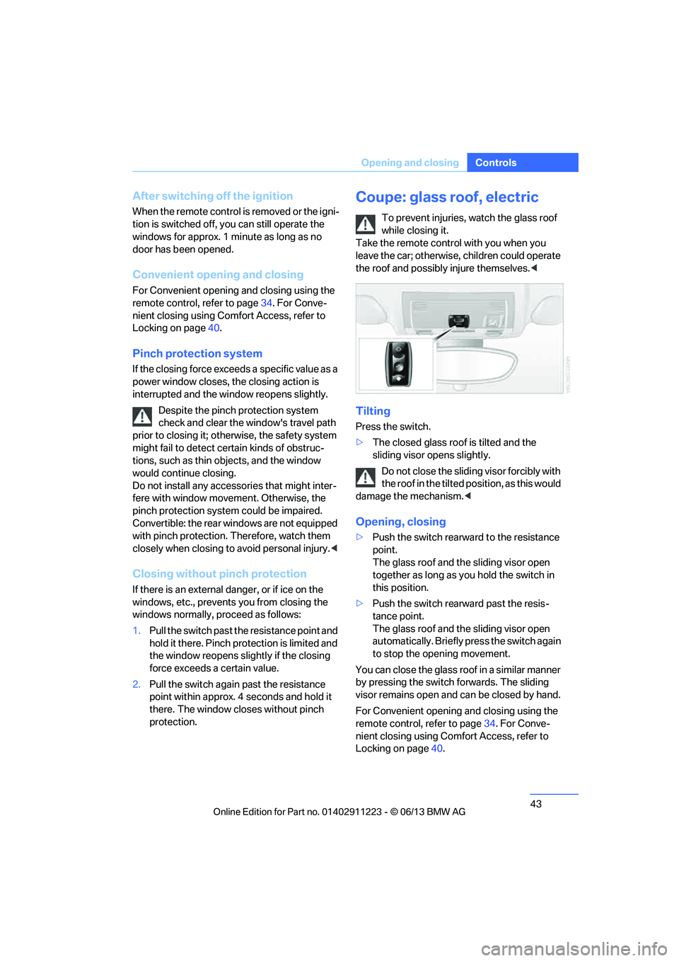 BMW 135IS CONVERTIBLE 2013  Owners Manual 43
Opening and closing
Controls
After switching off the ignition
When the remote control 
is removed or the igni-
tion is switched off, you can still operate the 
windows for approx. 1 minute as long 