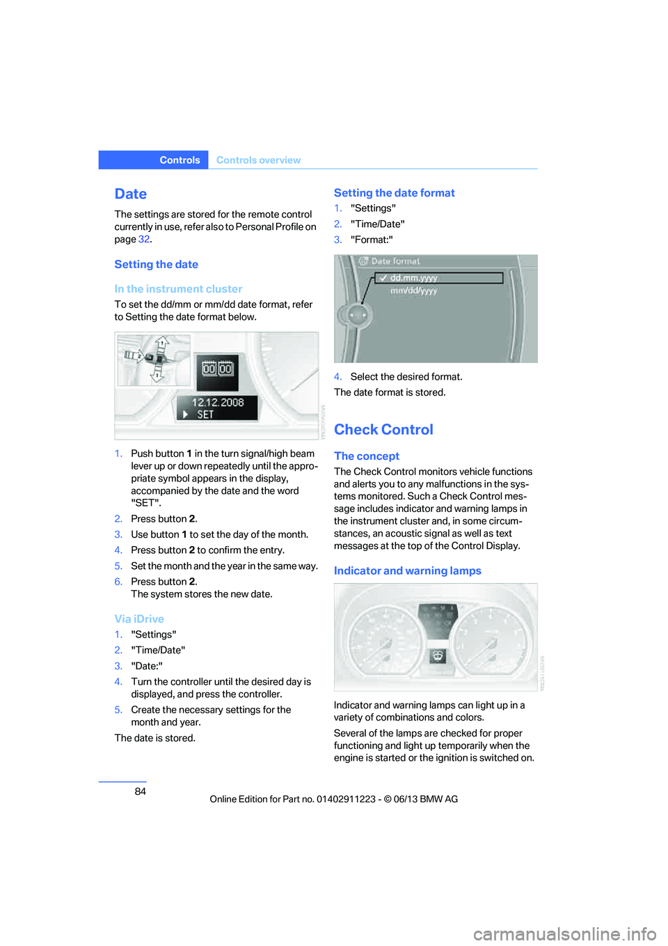 BMW 135IS CONVERTIBLE 2013  Owners Manual 84
ControlsControls overview
Date
The settings are stored for the remote control 
currently in use, refer also to Personal Profile on 
page32.
Setting the date
In the instrument cluster
To set the dd/