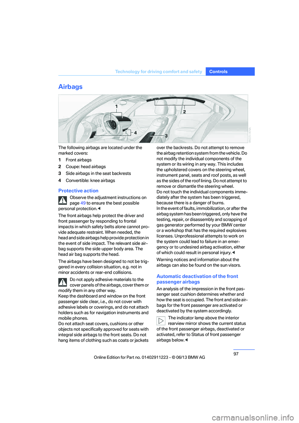 BMW 135IS CONVERTIBLE 2013 Owners Manual 97
Technology for driving comfort and safety
Controls
Airbags
The following airbags are located under the
marked covers:
1
Front airbags
2 Coupe: head airbags
3 Side airbags in the seat backrests
4 C BMW 135IS CONVERTIBLE 2013 Owners Manual 97
Technology for driving comfort and safety
Controls
Airbags
The following airbags are located under the
marked covers:
1
Front airbags
2 Coupe: head airbags
3 Side airbags in the seat backrests
4 C