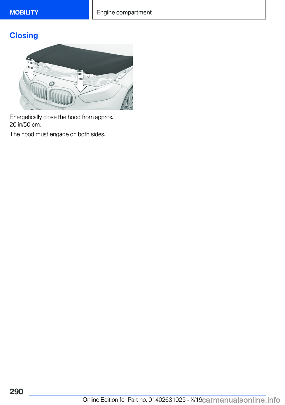 BMW 2 SERIES GRAN COUPE 2020  Owners Manual �C�l�o�s�i�n�g
�E�n�e�r�g�e�t�i�c�a�l�l�y��c�l�o�s�e��t�h�e��h�o�o�d��f�r�o�m��a�p�p�r�o�x�.
�2�0��i�n�/�5�0��c�m�.
�T�h�e��h�o�o�d��m�u�s�t��e�n�g�a�g�e��o�n��b�o�t�h��s�i�d�e�s�.
�S�e�i