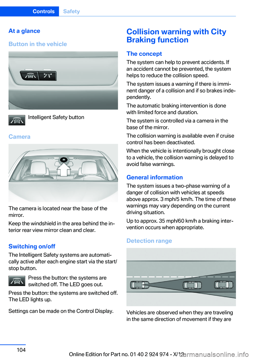 BMW 228I 2014 Owners Manual At a glance
Button in the vehicle
Intelligent Safety button
Camera
The camera is located near the base of the
mirror.
Keep the windshield in the area behind the in‐
terior rear view mirror clean and BMW 228I 2014 Owners Manual At a glance
Button in the vehicle
Intelligent Safety button
Camera
The camera is located near the base of the
mirror.
Keep the windshield in the area behind the in‐
terior rear view mirror clean and