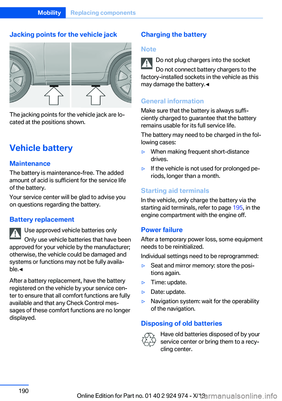 BMW 228ICOUPE 2014  Owners Manual Jacking points for the vehicle jack
The jacking points for the vehicle jack are lo‐
cated at the positions shown.
Vehicle battery Maintenance
The battery is maintenance-free. The added
amount of aci