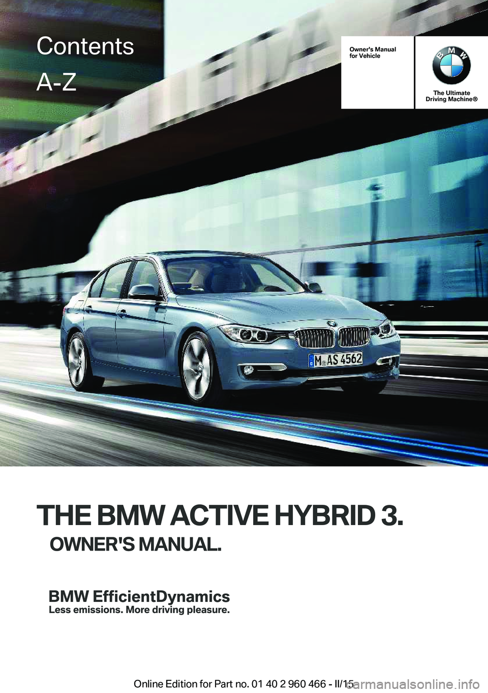 BMW 3 SERIES ACTIVE HYBRID 2015  Owners Manual Owner's Manual
for Vehicle
The Ultimate
Driving Machine®
THE BMW ACTIVE HYBRID 3.
OWNER'S MANUAL.
ContentsA-Z
Online Edition for Part no. 01 40 2 960 466 - II/15   