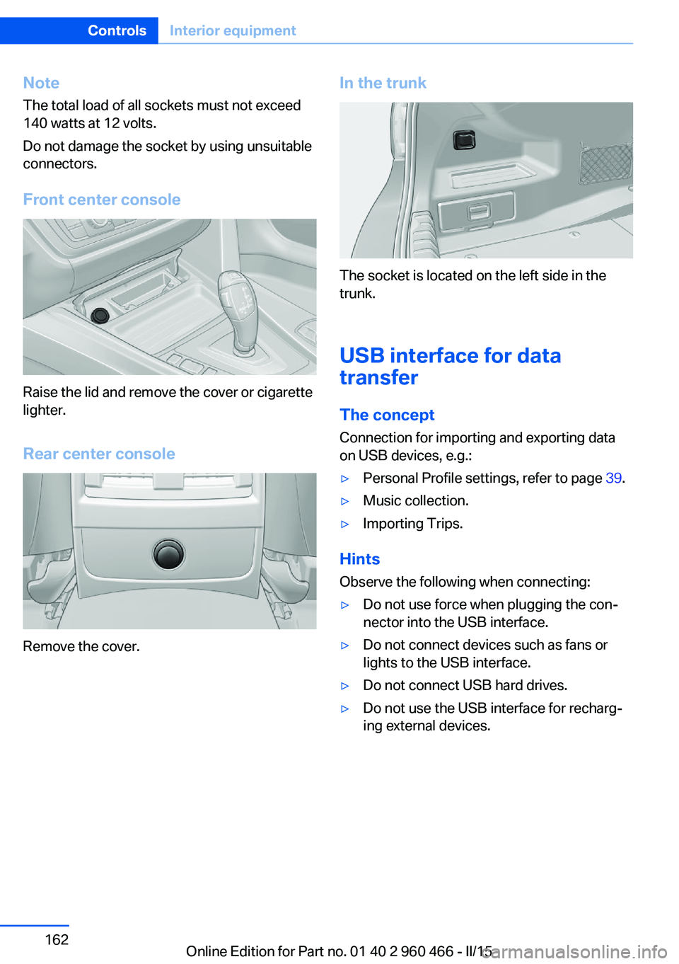 BMW 3 SERIES ACTIVE HYBRID 2015  Owners Manual NoteThe total load of all sockets must not exceed
140 watts at 12 volts.
Do not damage the socket by using unsuitable
connectors.
Front center console
Raise the lid and remove the cover or cigarette
l