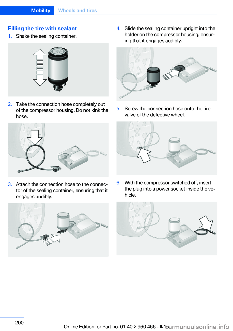 BMW 3 SERIES ACTIVE HYBRID 2015  Owners Manual Filling the tire with sealant1.Shake the sealing container.2.Take the connection hose completely out
of the compressor housing. Do not kink the
hose.3.Attach the connection hose to the connec‐
tor o