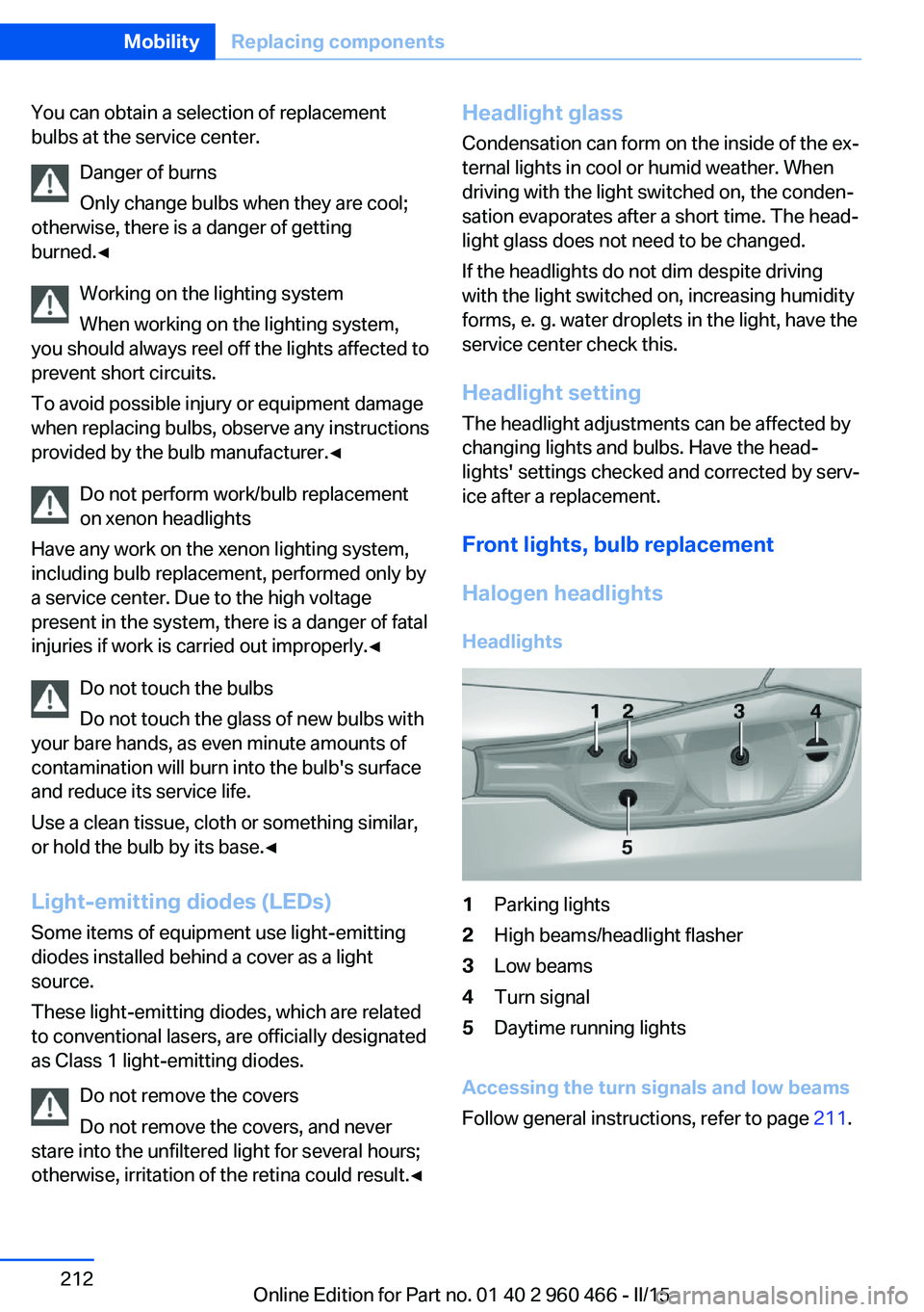 BMW 3 SERIES ACTIVE HYBRID 2015 Owners Manual You can obtain a selection of replacement
bulbs at the service center.
Danger of burns
Only change bulbs when they are cool;
otherwise, there is a danger of getting
burned.◀
Working on the lighting BMW 3 SERIES ACTIVE HYBRID 2015 Owners Manual You can obtain a selection of replacement
bulbs at the service center.
Danger of burns
Only change bulbs when they are cool;
otherwise, there is a danger of getting
burned.◀
Working on the lighting