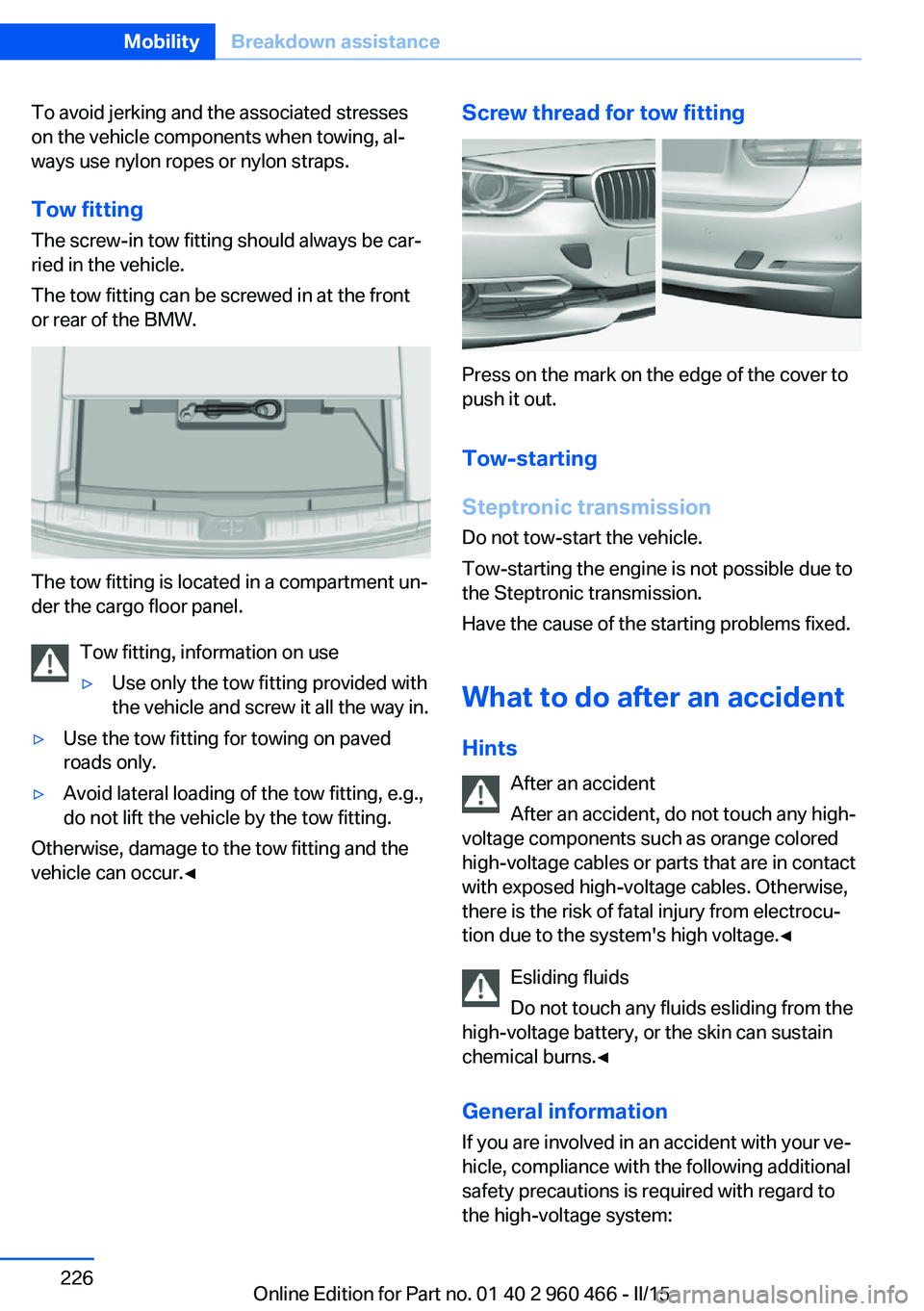BMW 3 SERIES ACTIVE HYBRID 2015  Owners Manual To avoid jerking and the associated stresses
on the vehicle components when towing, al‐
ways use nylon ropes or nylon straps.
Tow fitting The screw-in tow fitting should always be car‐
ried in the