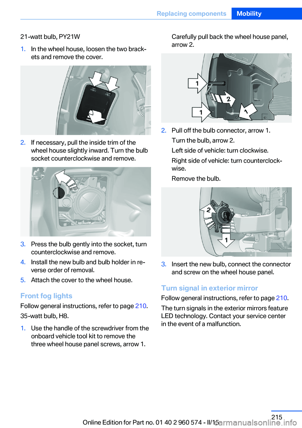 BMW 3 SERIES GRAN TURISMO 2015  Owners Manual 21-watt bulb, PY21W1.In the wheel house, loosen the two brack‐
ets and remove the cover.2.If necessary, pull the inside trim of the
wheel house slightly inward. Turn the bulb
socket counterclockwise