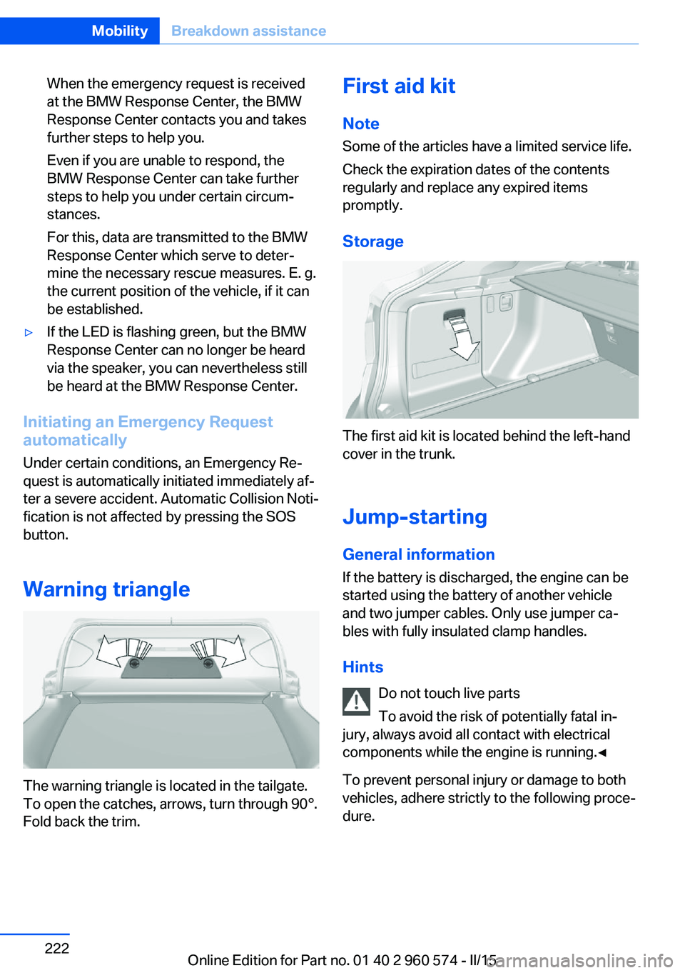 BMW 3 SERIES GRAN TURISMO 2015 Owners Manual When the emergency request is received
at the BMW Response Center, the BMW
Response Center contacts you and takes
further steps to help you.
Even if you are unable to respond, the
BMW Response Center BMW 3 SERIES GRAN TURISMO 2015 Owners Manual When the emergency request is received
at the BMW Response Center, the BMW
Response Center contacts you and takes
further steps to help you.
Even if you are unable to respond, the
BMW Response Center