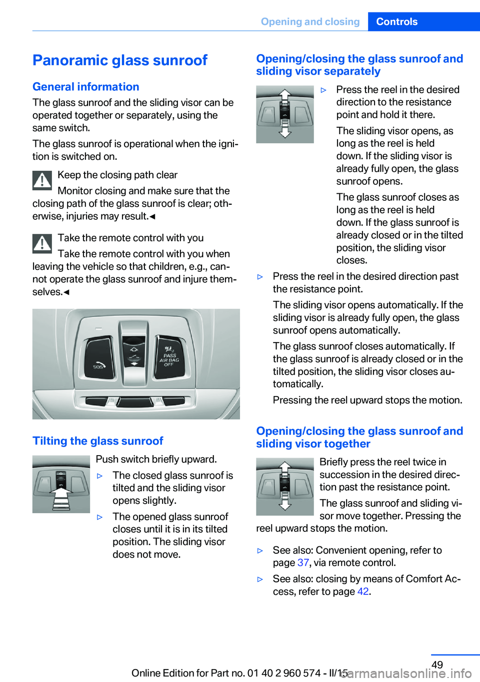 BMW 3 SERIES GRAN TURISMO 2015 Workshop Manual Panoramic glass sunroof
General information The glass sunroof and the sliding visor can be
operated together or separately, using the
same switch.
The glass sunroof is operational when the igni‐
tio BMW 3 SERIES GRAN TURISMO 2015 Workshop Manual Panoramic glass sunroof
General information The glass sunroof and the sliding visor can be
operated together or separately, using the
same switch.
The glass sunroof is operational when the igni‐
tio