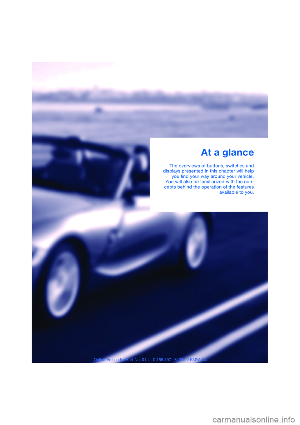 BMW 3.0i ROADSTER 2003  Owners Manual At a glance
The overviews of buttons, switches and
displays presented in this chapter will help
you find your way around your vehicle.
You will also be familiarized with the con-
cepts behind the oper