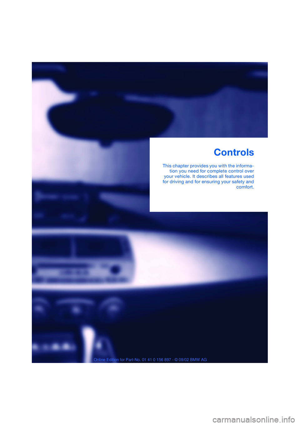 BMW 3.0i ROADSTER 2003 User Guide Controls
This chapter provides you with the informa-
tion you need for complete control over
your vehicle. It describes all features used
for driving and for ensuring your safety and
comfort. BMW 3.0i ROADSTER 2003 User Guide Controls
This chapter provides you with the informa-
tion you need for complete control over
your vehicle. It describes all features used
for driving and for ensuring your safety and
comfort.
