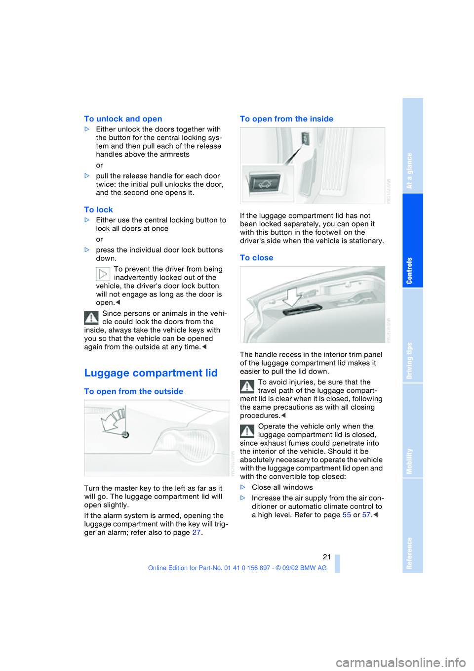 BMW 3.0i ROADSTER 2003 Owners Manual At a glance
Controls
Driving tips
Mobility
Reference
21
To unlock and open
>Either unlock the doors together with
the button for the central locking sys-
tem and then pull each of the release
handl BMW 3.0i ROADSTER 2003 Owners Manual At a glance
Controls
Driving tips
Mobility
Reference
21
To unlock and open
>Either unlock the doors together with
the button for the central locking sys-
tem and then pull each of the release
handl