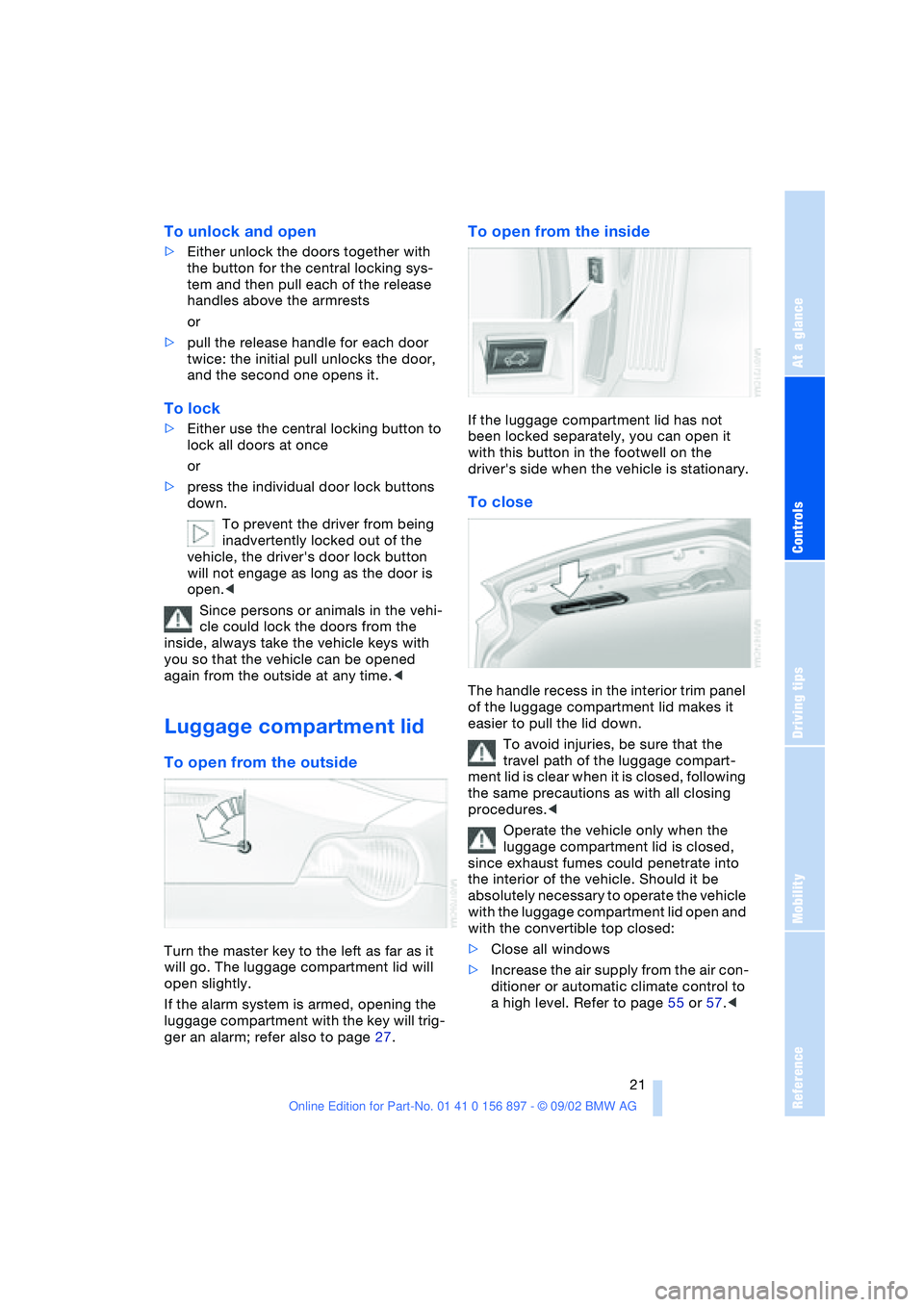 BMW 3.0i ROADSTER 2003 Owners Manual At a glance
Controls
Driving tips
Mobility
Reference
 21
To unlock and open
>Either unlock the doors together with 
the button for the central locking sys-
tem and then pull each of the release 
handl