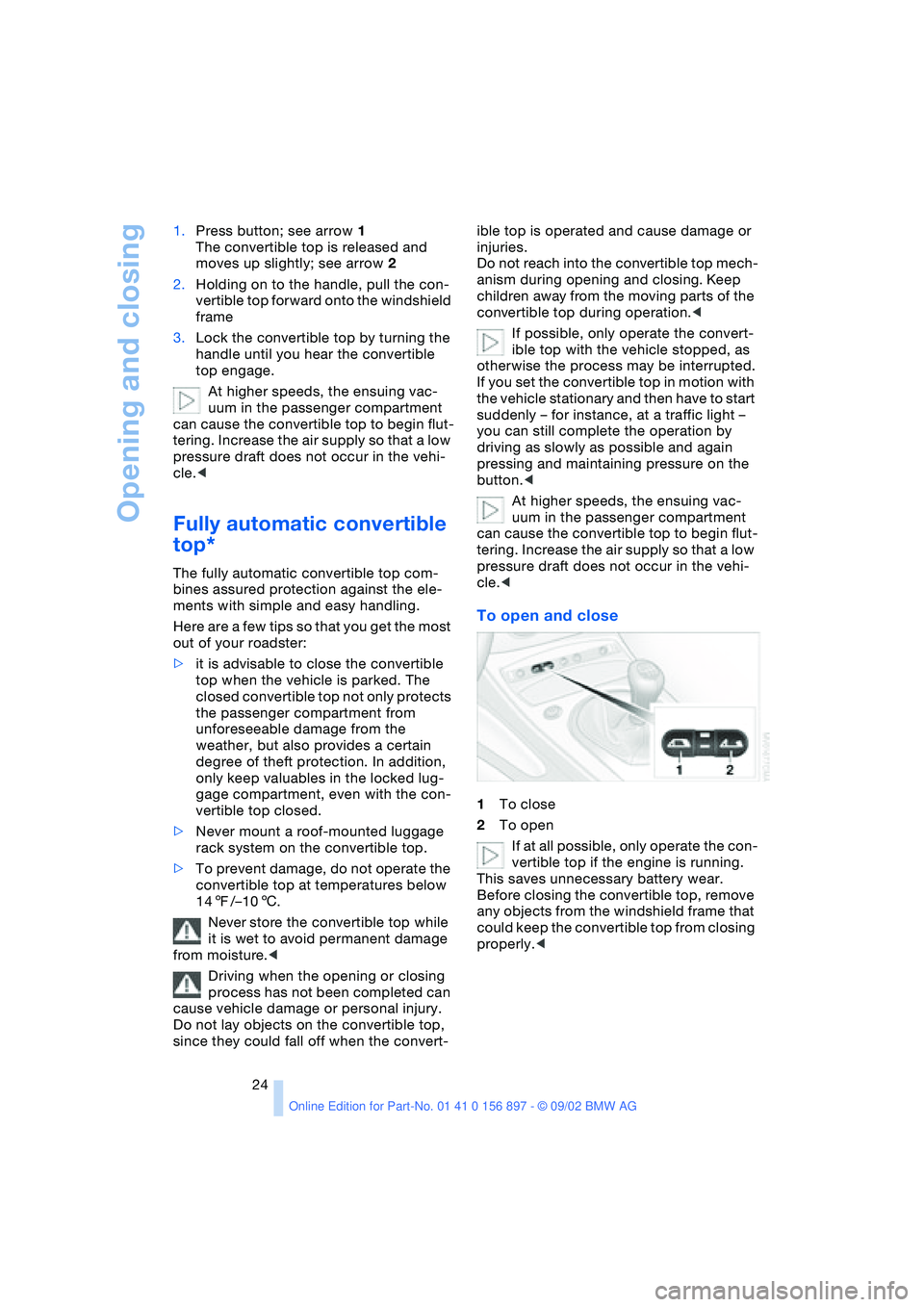 BMW 3.0i ROADSTER 2003  Owners Manual Opening and closing
24 1.Press button; see arrow 1
The convertible top is released and 
moves up slightly; see arrow 2
2.Holding on to the handle, pull the con-
vertible top forward onto the windshiel