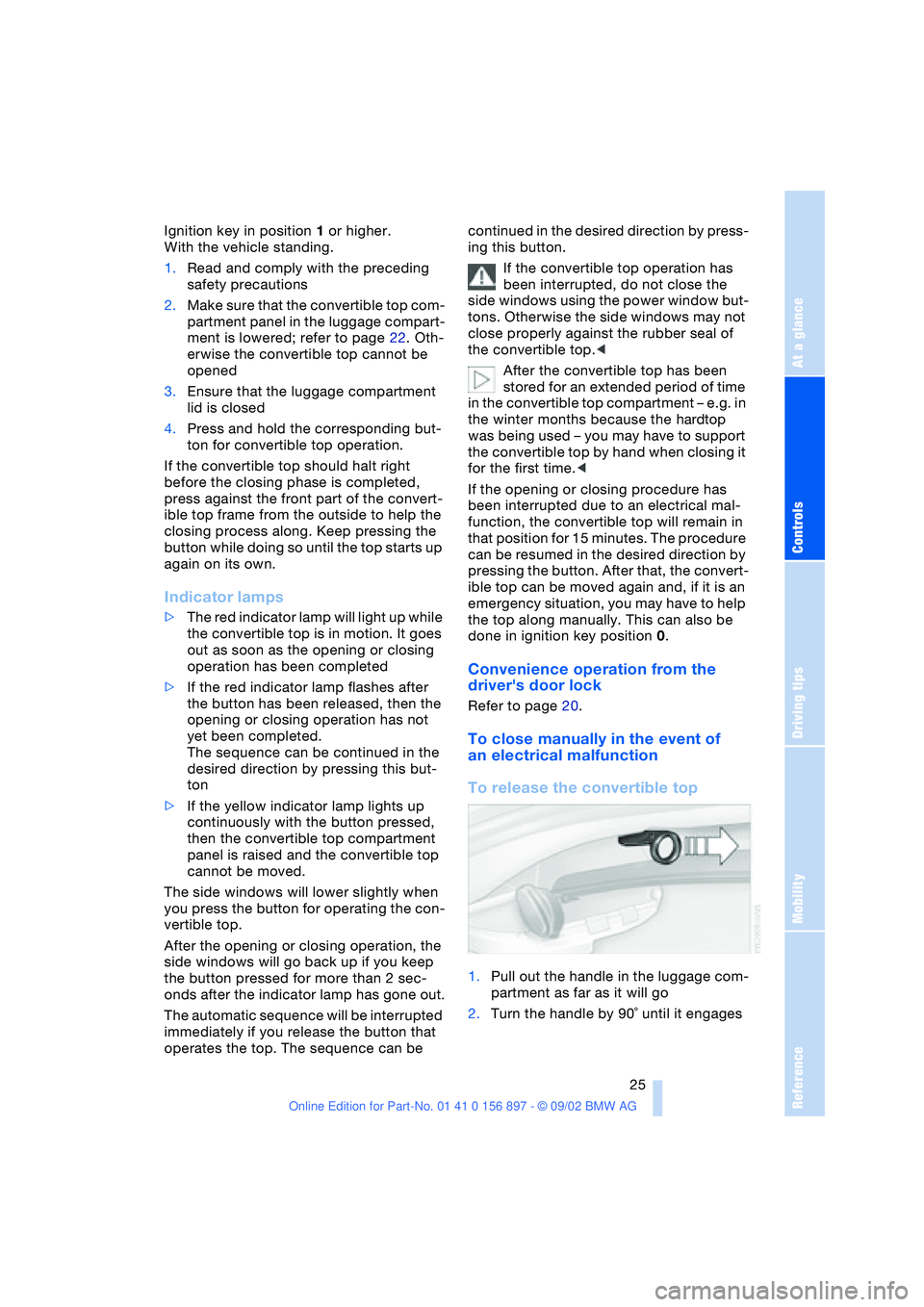 BMW 3.0i ROADSTER 2003 Owners Manual At a glance
Controls
Driving tips
Mobility
Reference
25
Ignition key in position 1 or higher.
With the vehicle standing.
1.Read and comply with the preceding
safety precautions
2.Make sure that the BMW 3.0i ROADSTER 2003 Owners Manual At a glance
Controls
Driving tips
Mobility
Reference
25
Ignition key in position 1 or higher.
With the vehicle standing.
1.Read and comply with the preceding
safety precautions
2.Make sure that the