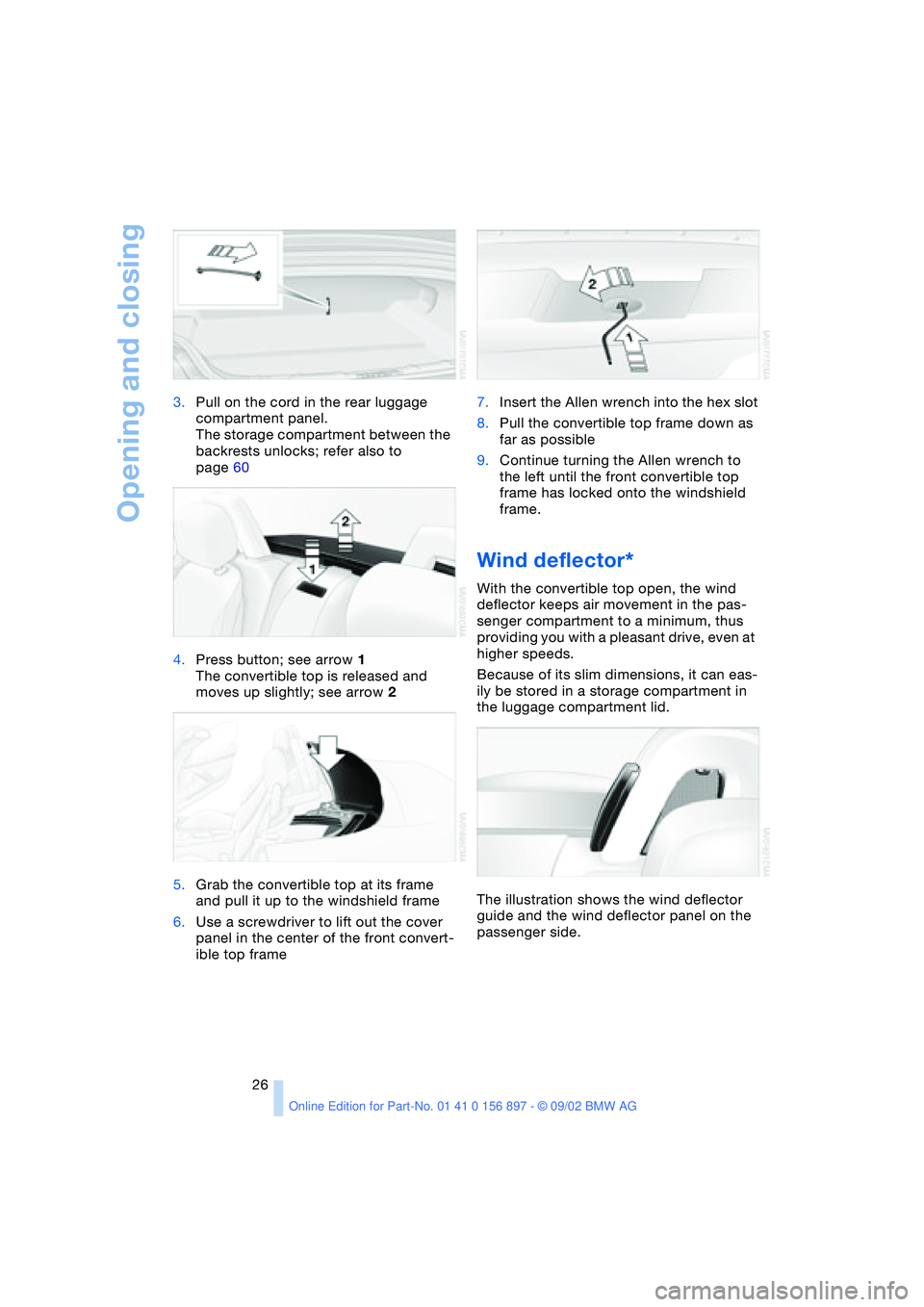 BMW 3.0i ROADSTER 2003 Owners Manual Opening and closing
26 3.Pull on the cord in the rear luggage 
compartment panel.
The storage compartment between the 
backrests unlocks; refer also to 
page 60
4.Press button; see arrow 1
The convert