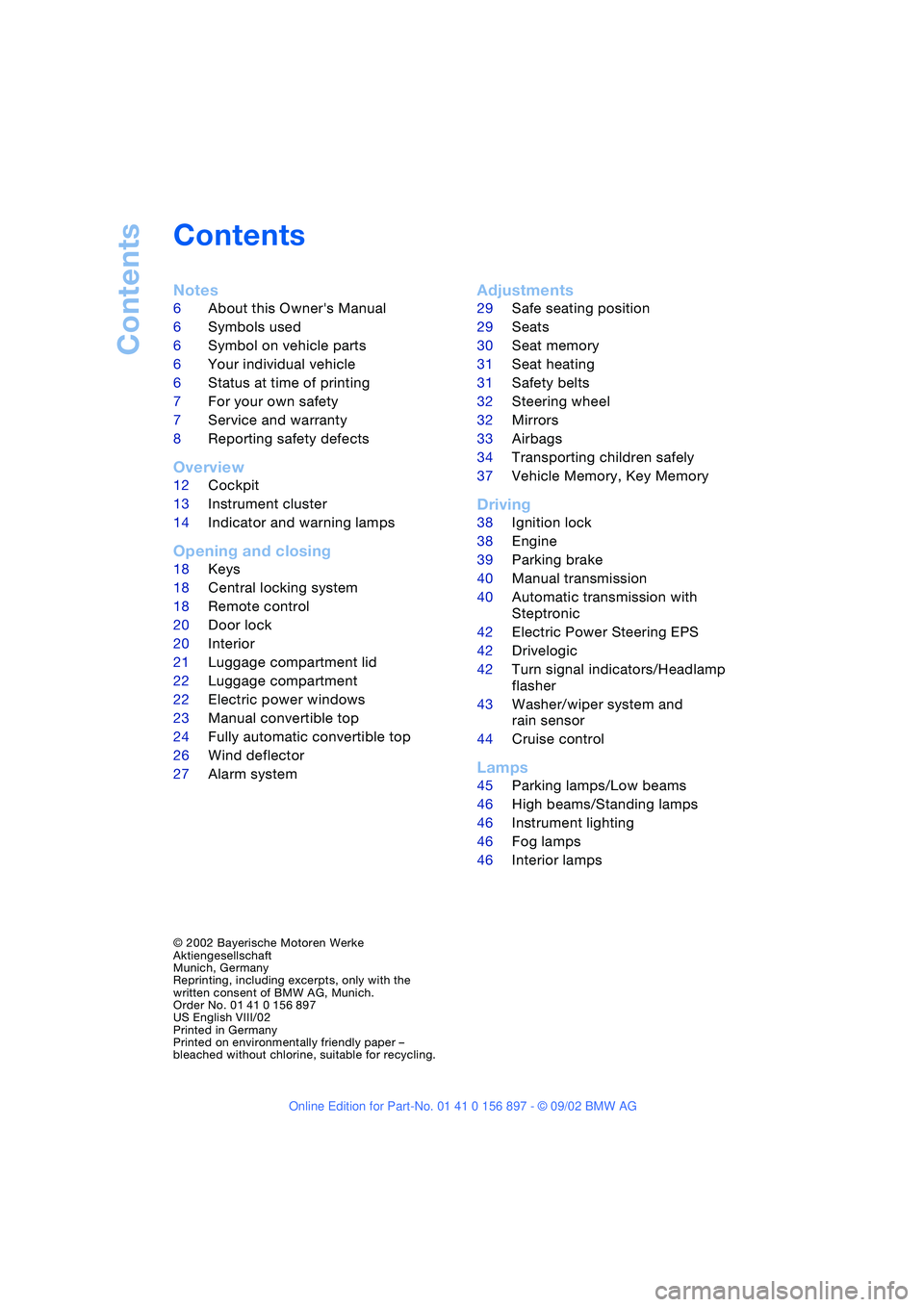 BMW 3.0i ROADSTER 2003 Owners Manual Contents
Contents
Notes
6About this Owners Manual
6Symbols used
6Symbol on vehicle parts
6Your individual vehicle
6Status at time of printing
7For your own safety
7Service and warranty
8Reporting saf BMW 3.0i ROADSTER 2003 Owners Manual Contents
Contents
Notes
6About this Owners Manual
6Symbols used
6Symbol on vehicle parts
6Your individual vehicle
6Status at time of printing
7For your own safety
7Service and warranty
8Reporting saf