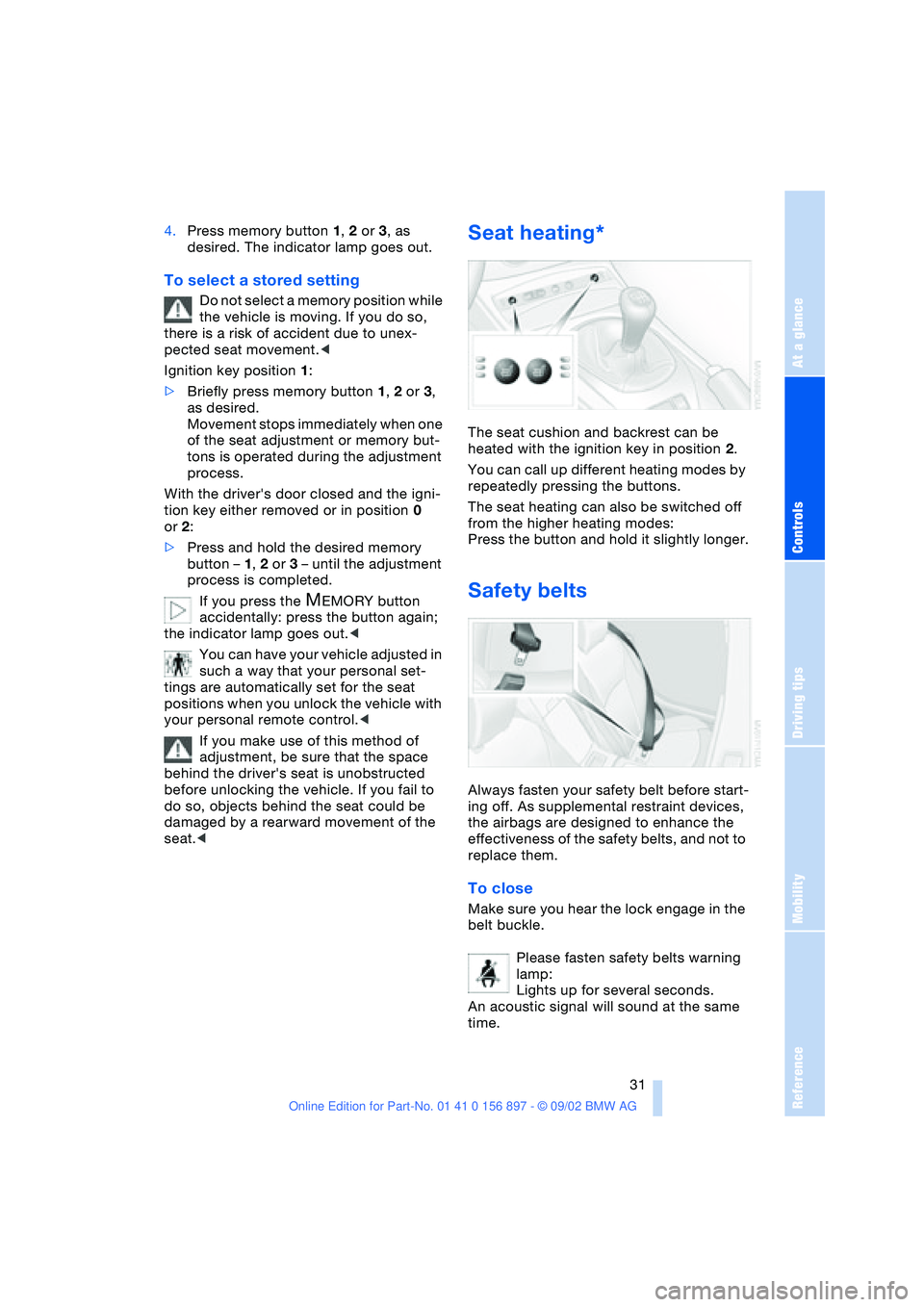 BMW 3.0i ROADSTER 2003 Owners Guide At a glance
Controls
Driving tips
Mobility
Reference
31
4.Press memory button 1, 2 or 3, as
desired. The indicator lamp goes out.
To select a stored setting
Do not select a memory position while
th BMW 3.0i ROADSTER 2003 Owners Guide At a glance
Controls
Driving tips
Mobility
Reference
31
4.Press memory button 1, 2 or 3, as
desired. The indicator lamp goes out.
To select a stored setting
Do not select a memory position while
th