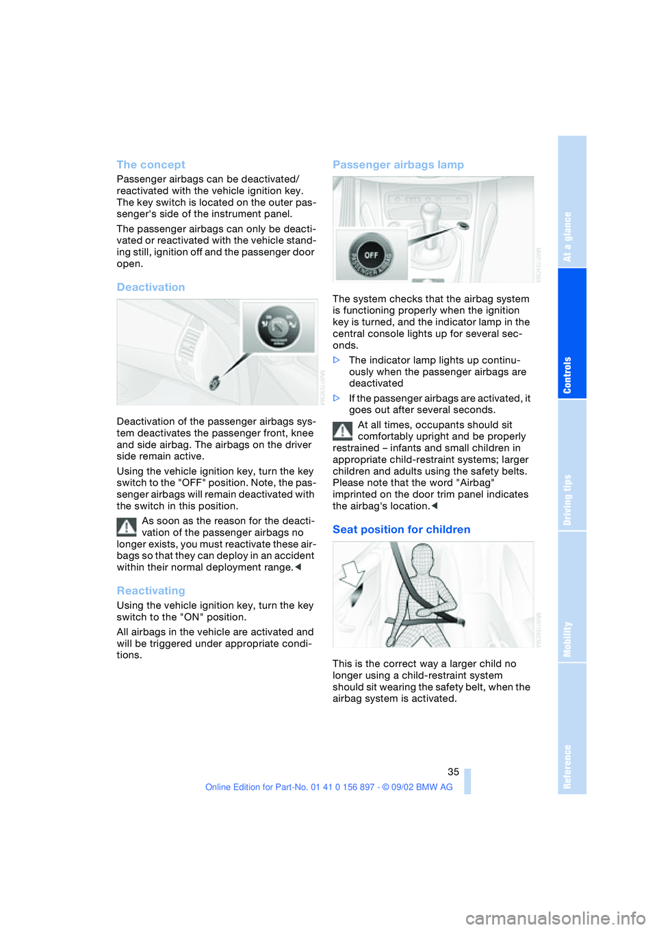 BMW 3.0i ROADSTER 2003 Owners Guide At a glance
Controls
Driving tips
Mobility
Reference
35
The concept
Passenger airbags can be deactivated/
reactivated with the vehicle ignition key.
The key switch is located on the outer pas-
senge BMW 3.0i ROADSTER 2003 Owners Guide At a glance
Controls
Driving tips
Mobility
Reference
35
The concept
Passenger airbags can be deactivated/
reactivated with the vehicle ignition key.
The key switch is located on the outer pas-
senge