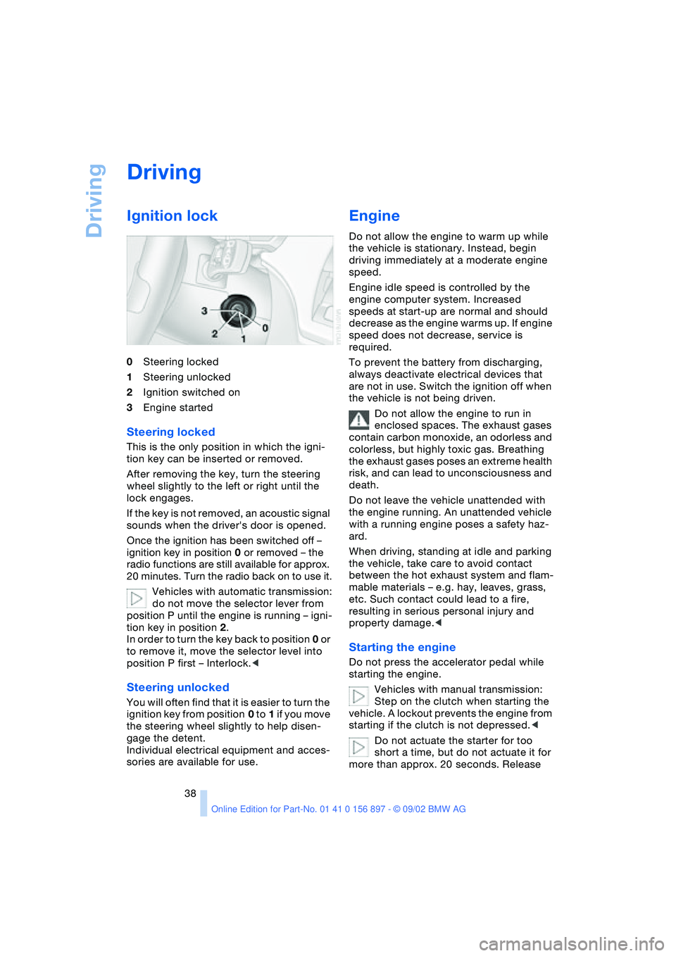 BMW 3.0i ROADSTER 2003 Owners Manual Driving
38
Driving
Ignition lock
0Steering locked
1Steering unlocked
2Ignition switched on
3Engine started
Steering locked
This is the only position in which the igni-
tion key can be inserted or re BMW 3.0i ROADSTER 2003 Owners Manual Driving
38
Driving
Ignition lock
0Steering locked
1Steering unlocked
2Ignition switched on
3Engine started
Steering locked
This is the only position in which the igni-
tion key can be inserted or re