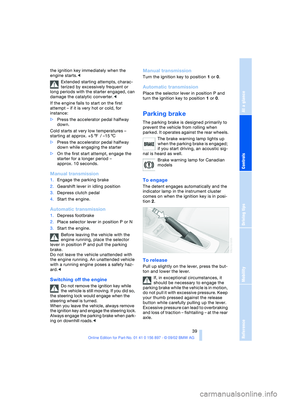 BMW 3.0i ROADSTER 2003  Owners Manual At a glance
Controls
Driving tips
Mobility
Reference
 39
the ignition key immediately when the 
engine starts.<
Extended starting attempts, charac-
terized by excessively frequent or 
long periods wit