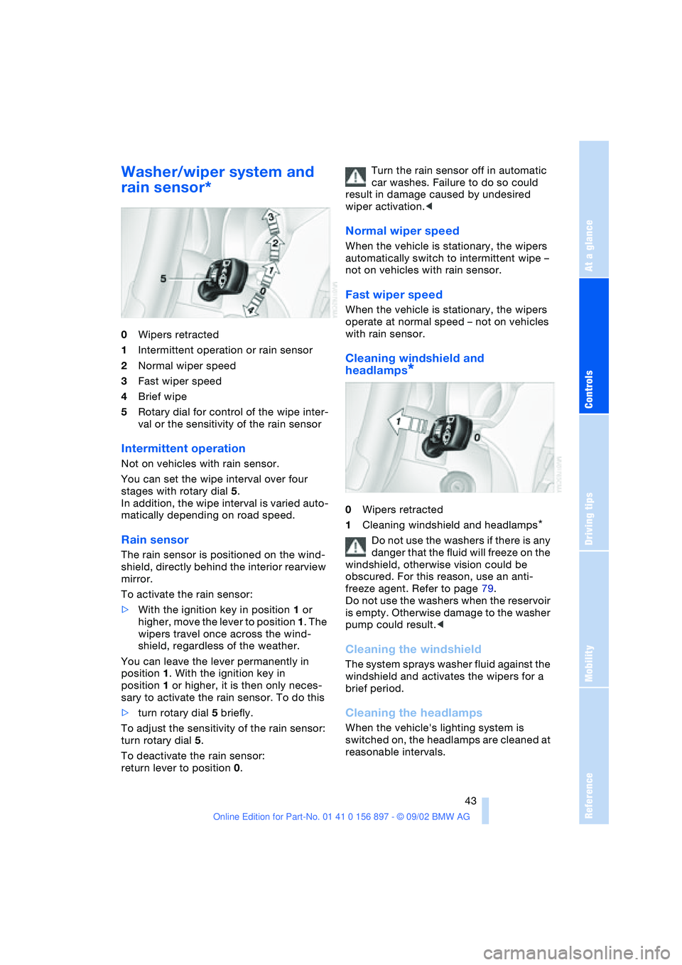 BMW 3.0i ROADSTER 2003 Service Manual At a glance
Controls
Driving tips
Mobility
Reference
 43
Washer/wiper system and 
rain sensor* 
0Wipers retracted
1Intermittent operation or rain sensor
2Normal wiper speed
3Fast wiper speed
4Brief wi