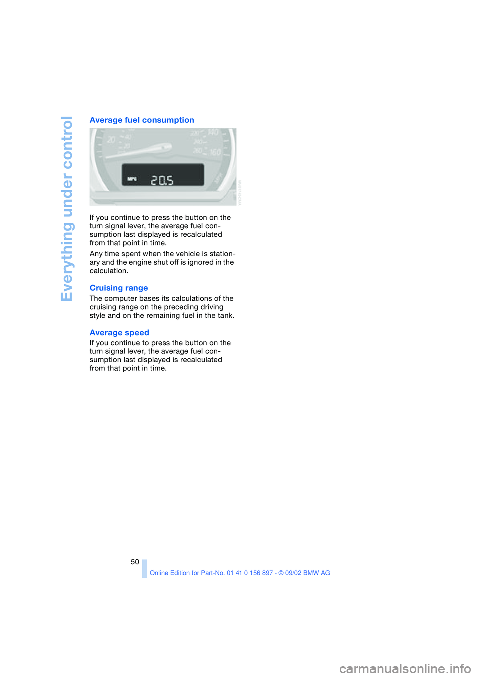 BMW 3.0i ROADSTER 2003 Service Manual Everything under control
50
Average fuel consumption
If you continue to press the button on the 
turn signal lever, the average fuel con-
sumption last displayed is recalculated 
from that point in ti