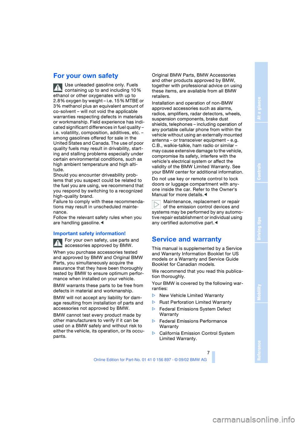 BMW 3.0i ROADSTER 2003 Owners Manual At a glance
Controls
Driving tips
Mobility
Reference
7
For your own safety
Use unleaded gasoline only. Fuels
containing up to and including 10 %
ethanol or other oxygenates with up to
2.8 % oxygen BMW 3.0i ROADSTER 2003 Owners Manual At a glance
Controls
Driving tips
Mobility
Reference
7
For your own safety
Use unleaded gasoline only. Fuels
containing up to and including 10 %
ethanol or other oxygenates with up to
2.8 % oxygen