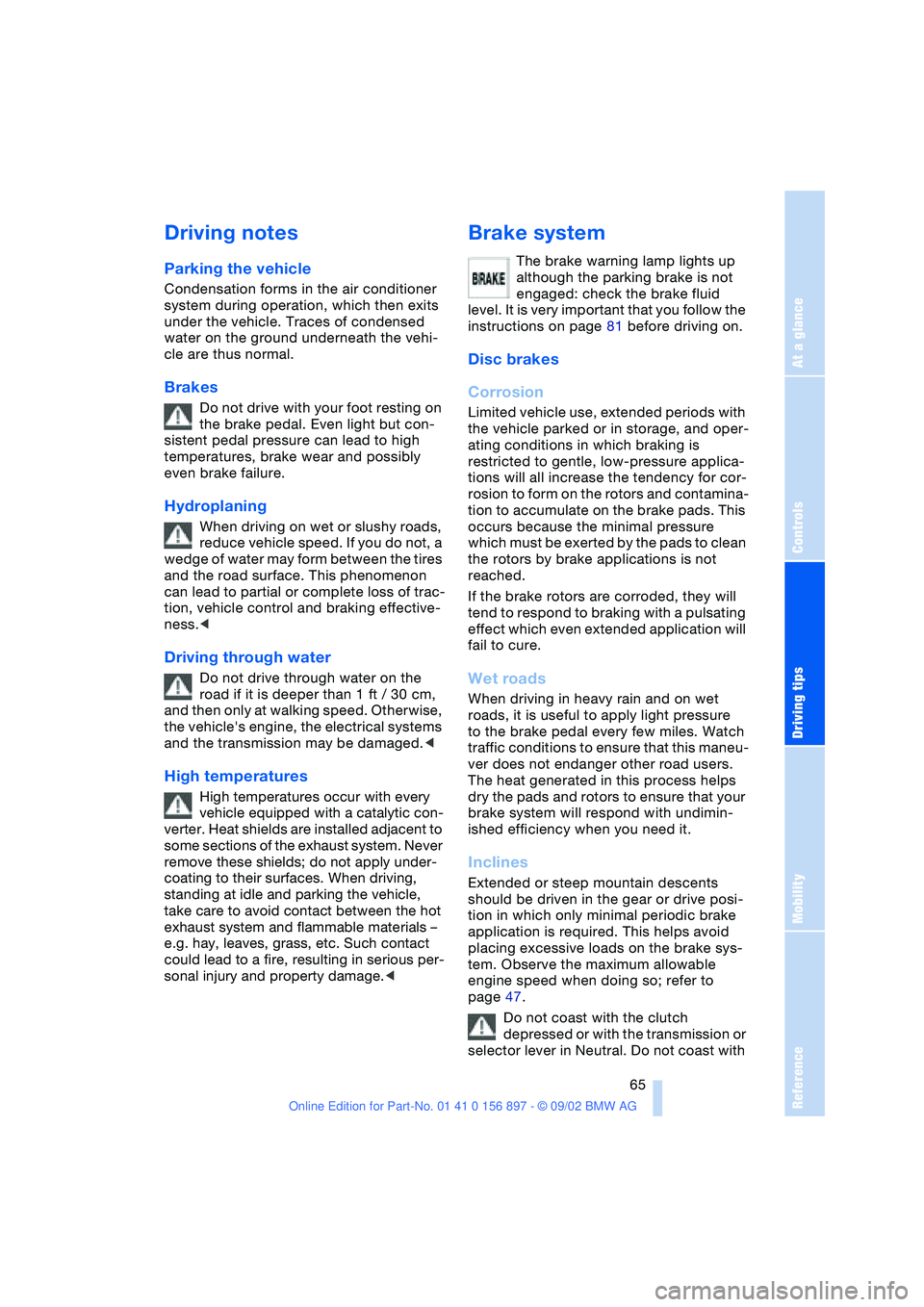 BMW 3.0i ROADSTER 2003  Owners Manual At a glance
Controls
Driving tips
Mobility
Reference
 65
Driving notes
Parking the vehicle
Condensation forms in the air conditioner 
system during operation, which then exits 
under the vehicle. Trac