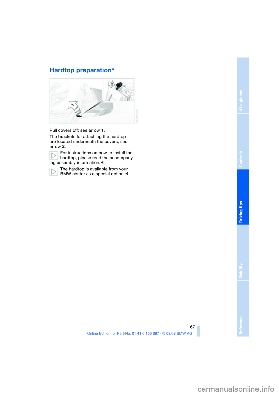 BMW 3.0i ROADSTER 2003 Repair Manual At a glance
Controls
Driving tips
Mobility
Reference
 67
Hardtop preparation*
Pull covers off; see arrow 1.
The brackets for attaching the hardtop 
are located underneath the covers; see 
arrow 2.
For