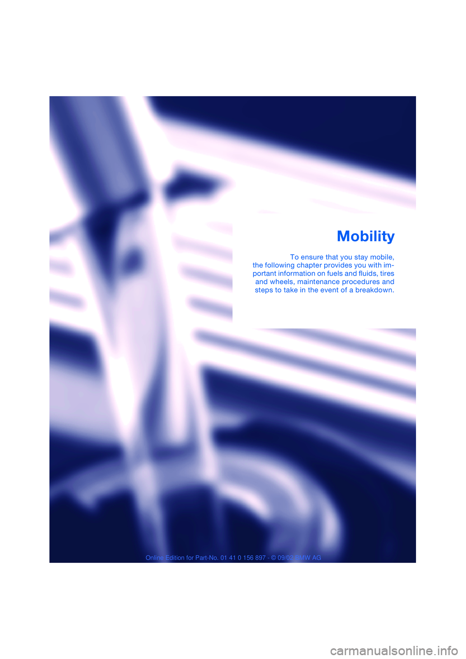 BMW 3.0i ROADSTER 2003 Repair Manual Mobility
To ensure that you stay mobile,
the following chapter provides you with im-
portant information on fuels and fluids, tires
and wheels, maintenance procedures and
steps to take in the event of