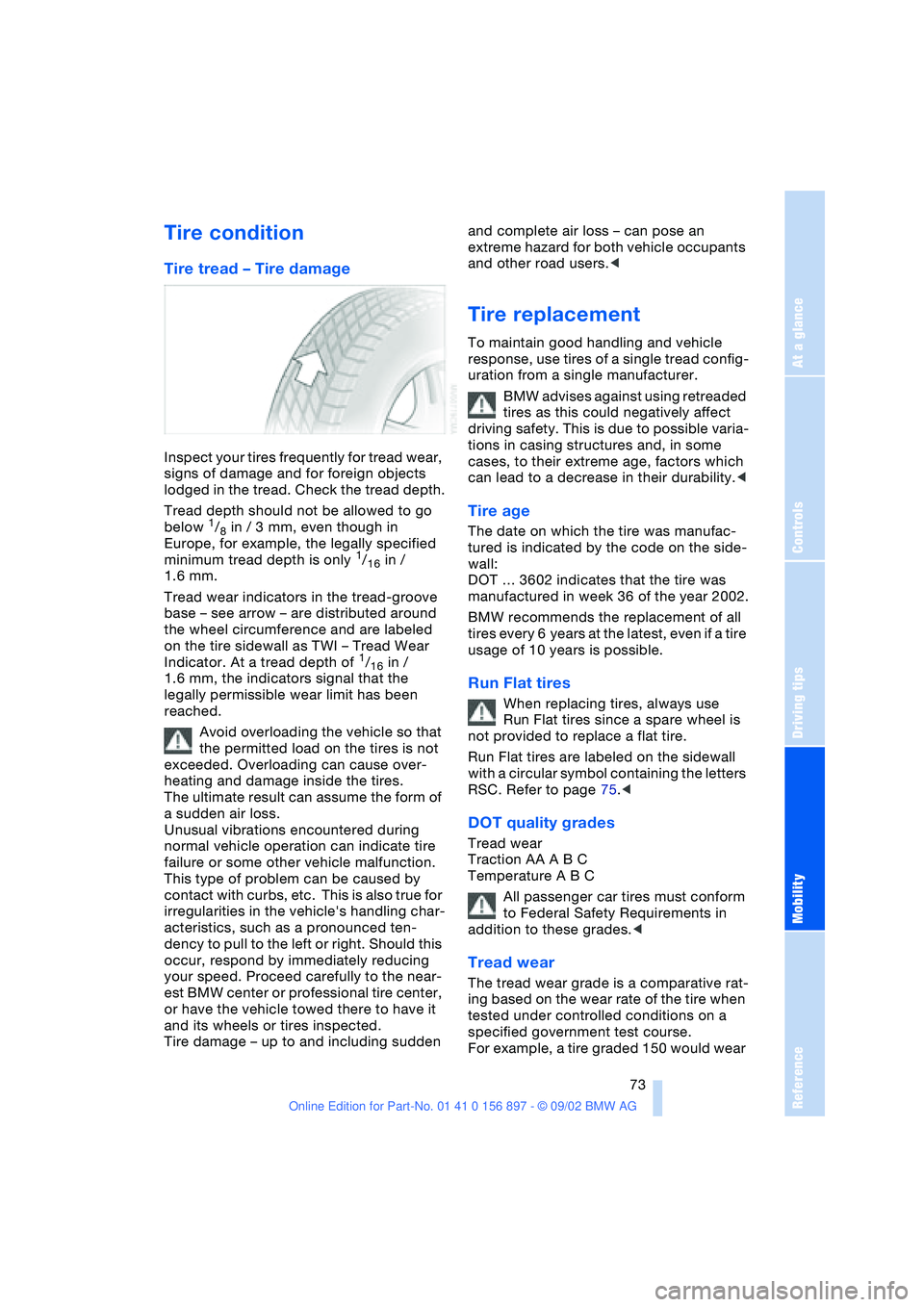 BMW 3.0i ROADSTER 2003 Owners Manual At a glance
Controls
Driving tips
Mobility
Reference
73
Tire condition
Tire tread – Tire damage
Inspect your tires frequently for tread wear,
signs of damage and for foreign objects
lodged in the BMW 3.0i ROADSTER 2003 Owners Manual At a glance
Controls
Driving tips
Mobility
Reference
73
Tire condition
Tire tread – Tire damage
Inspect your tires frequently for tread wear,
signs of damage and for foreign objects
lodged in the
