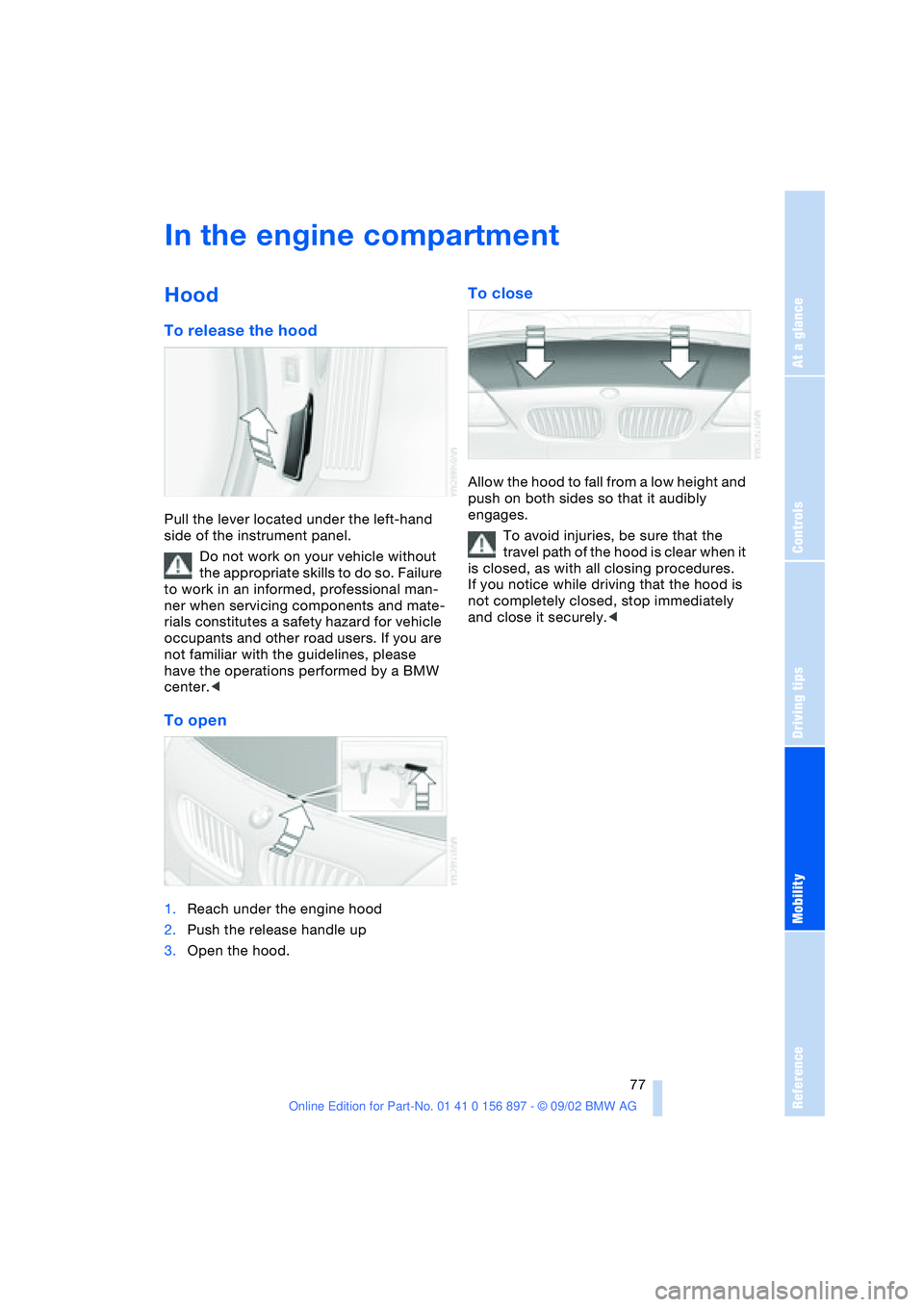 BMW 3.0i ROADSTER 2003 Manual PDF At a glance
Controls
Driving tips
Mobility
Reference
 77
In the engine compartment
Hood
To release the hood
Pull the lever located under the left-hand 
side of the instrument panel.
Do not work on you