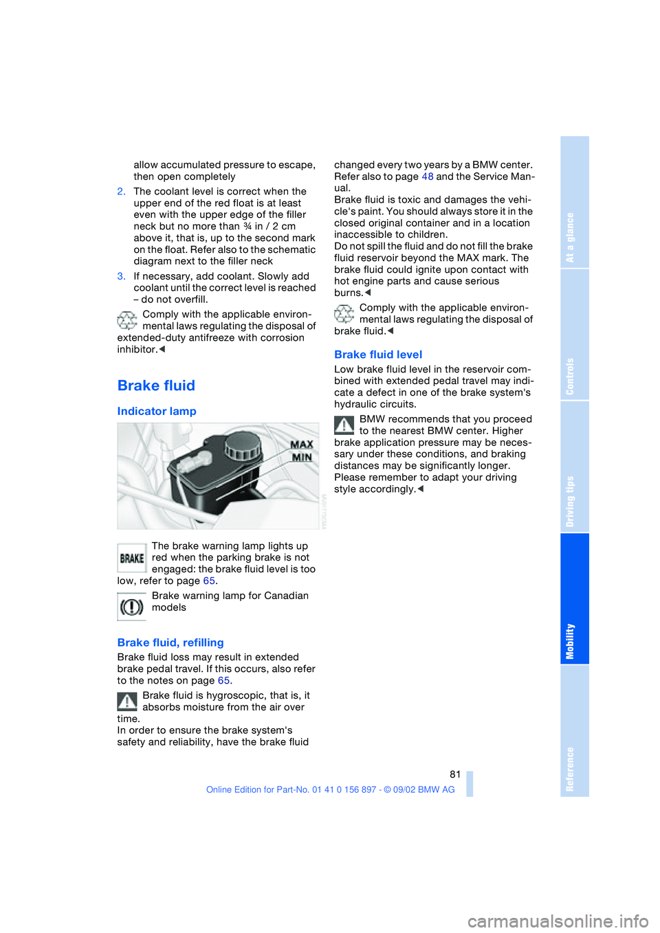 BMW 3.0i ROADSTER 2003 Manual Online At a glance
Controls
Driving tips
Mobility
Reference
 81
allow accumulated pressure to escape, 
then open completely
2.The coolant level is correct when the 
upper end of the red float is at least 
ev