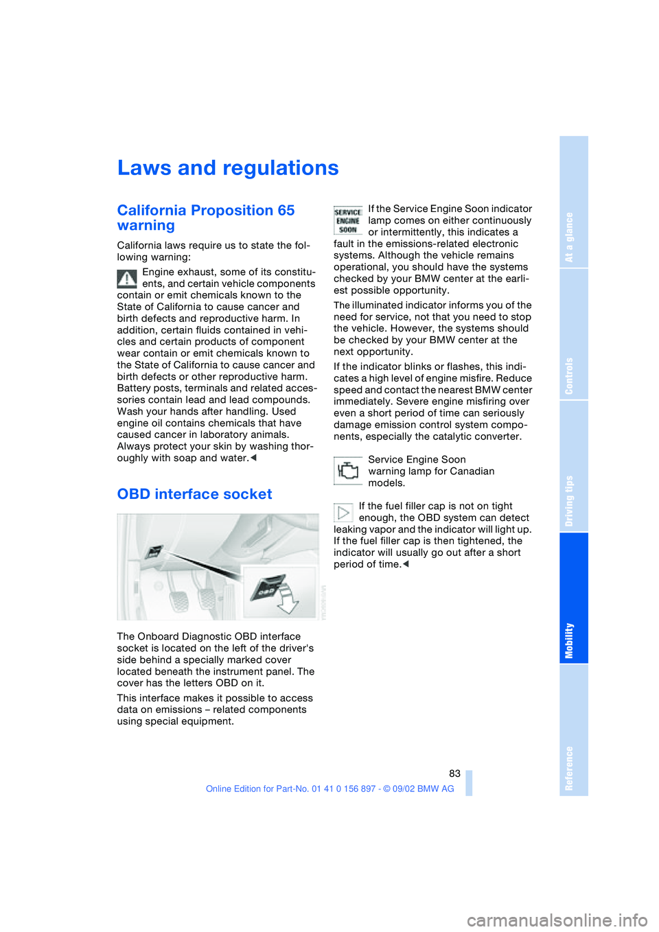 BMW 3.0i ROADSTER 2003  Owners Manual At a glance
Controls
Driving tips
Mobility
Reference
 83
Laws and regulations
California Proposition 65 
warning
California laws require us to state the fol-
lowing warning:
Engine exhaust, some of it