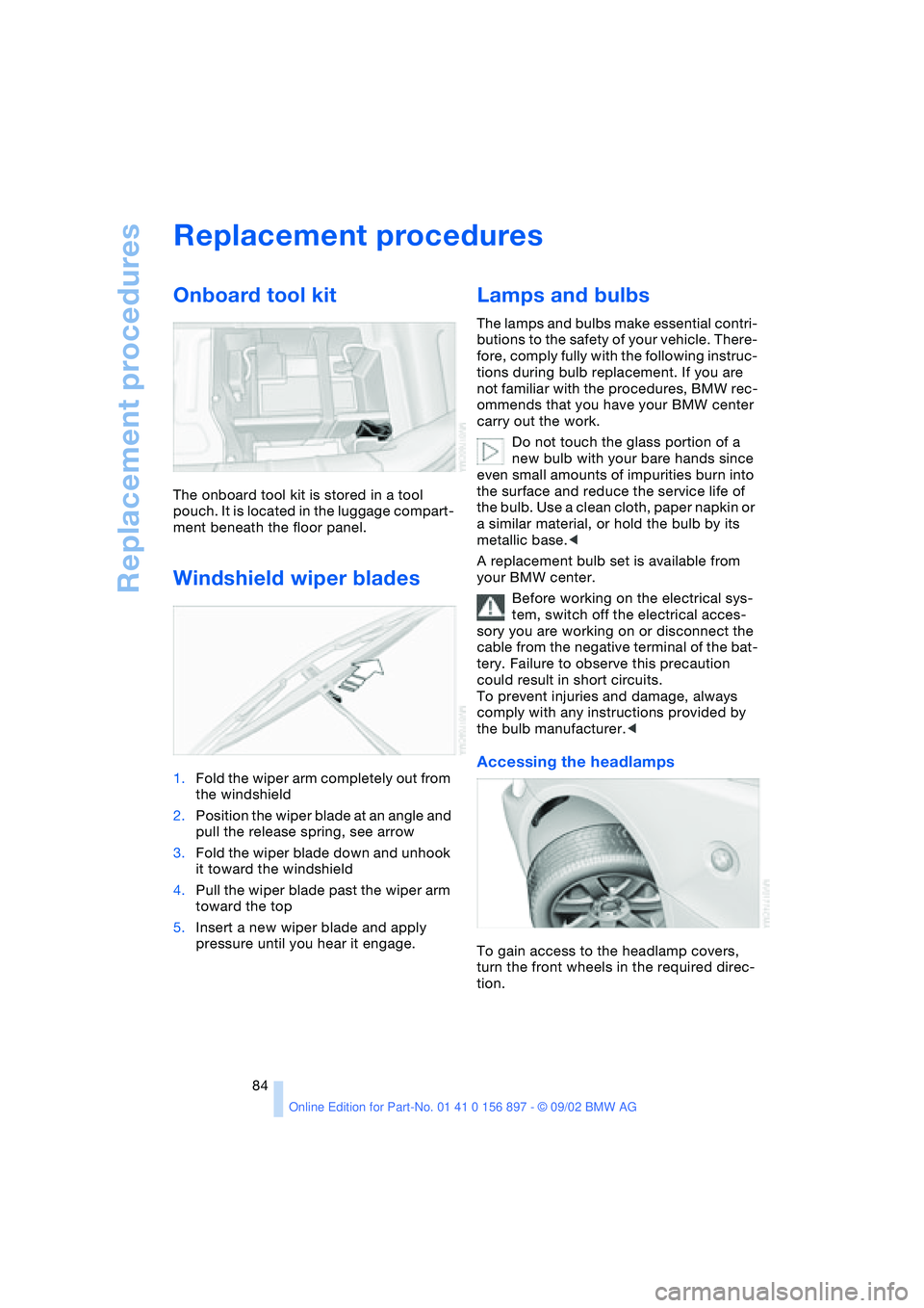 BMW 3.0i ROADSTER 2003  Owners Manual Replacement procedures
84
Replacement procedures
Onboard tool kit
The onboard tool kit is stored in a tool 
pouch. It is located in the luggage compart-
ment beneath the floor panel.
Windshield wiper 