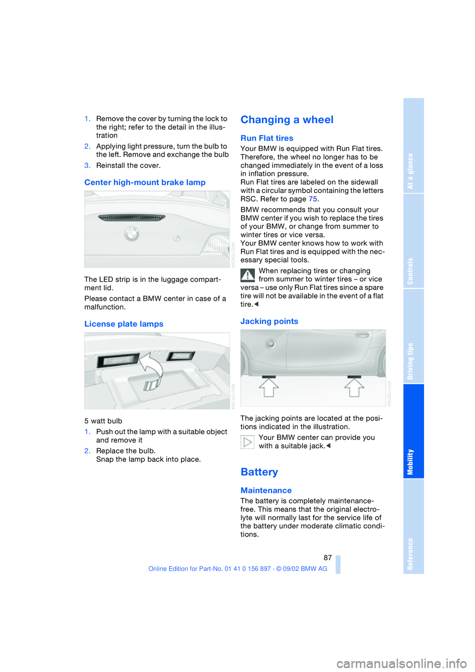 BMW 3.0i ROADSTER 2003 Owners Manual At a glance
Controls
Driving tips
Mobility
Reference
87
1.Remove the cover by turning the lock to
the right; refer to the detail in the illus-
tration
2.Applying light pressure, turn the bulb to
th BMW 3.0i ROADSTER 2003 Owners Manual At a glance
Controls
Driving tips
Mobility
Reference
87
1.Remove the cover by turning the lock to
the right; refer to the detail in the illus-
tration
2.Applying light pressure, turn the bulb to
th