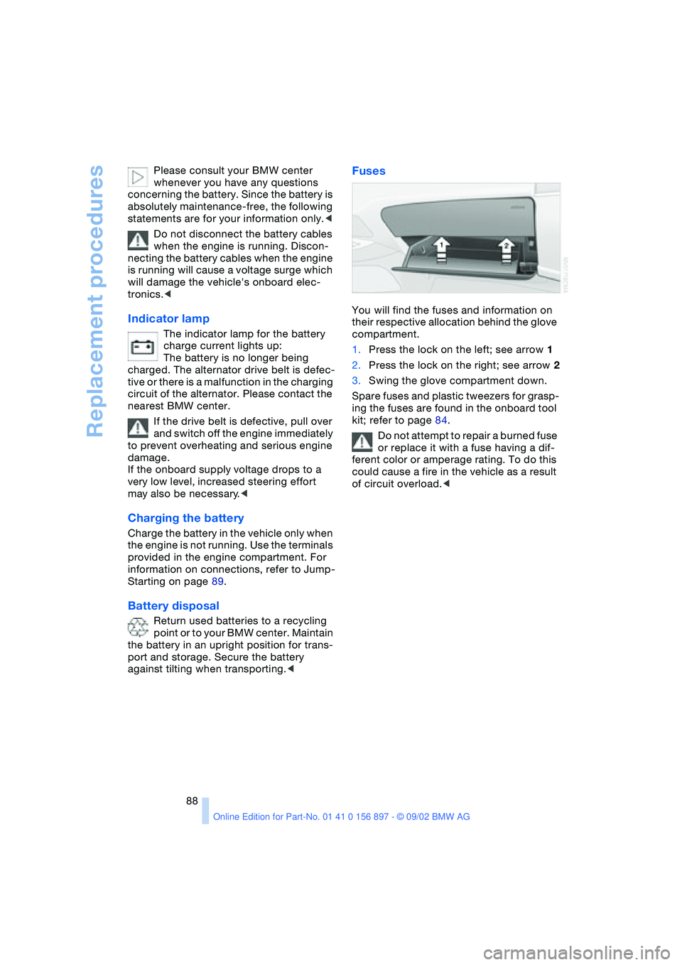 BMW 3.0i ROADSTER 2003  Owners Manual Replacement procedures
88 Please consult your BMW center 
whenever you have any questions 
concerning the battery. Since the battery is 
absolutely maintenance-free, the following 
statements are for 